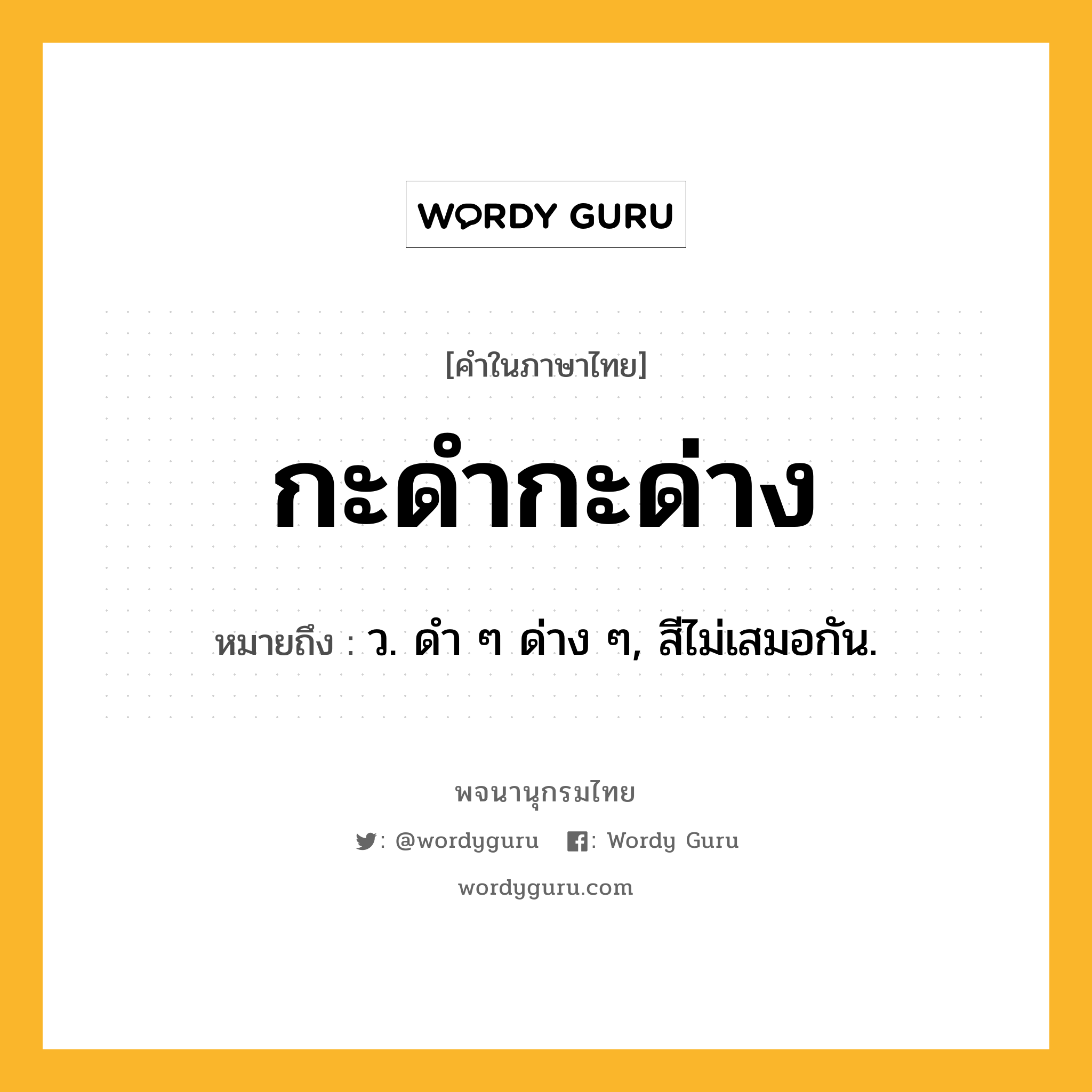 กะดำกะด่าง ความหมาย หมายถึงอะไร?, คำในภาษาไทย กะดำกะด่าง หมายถึง ว. ดํา ๆ ด่าง ๆ, สีไม่เสมอกัน.