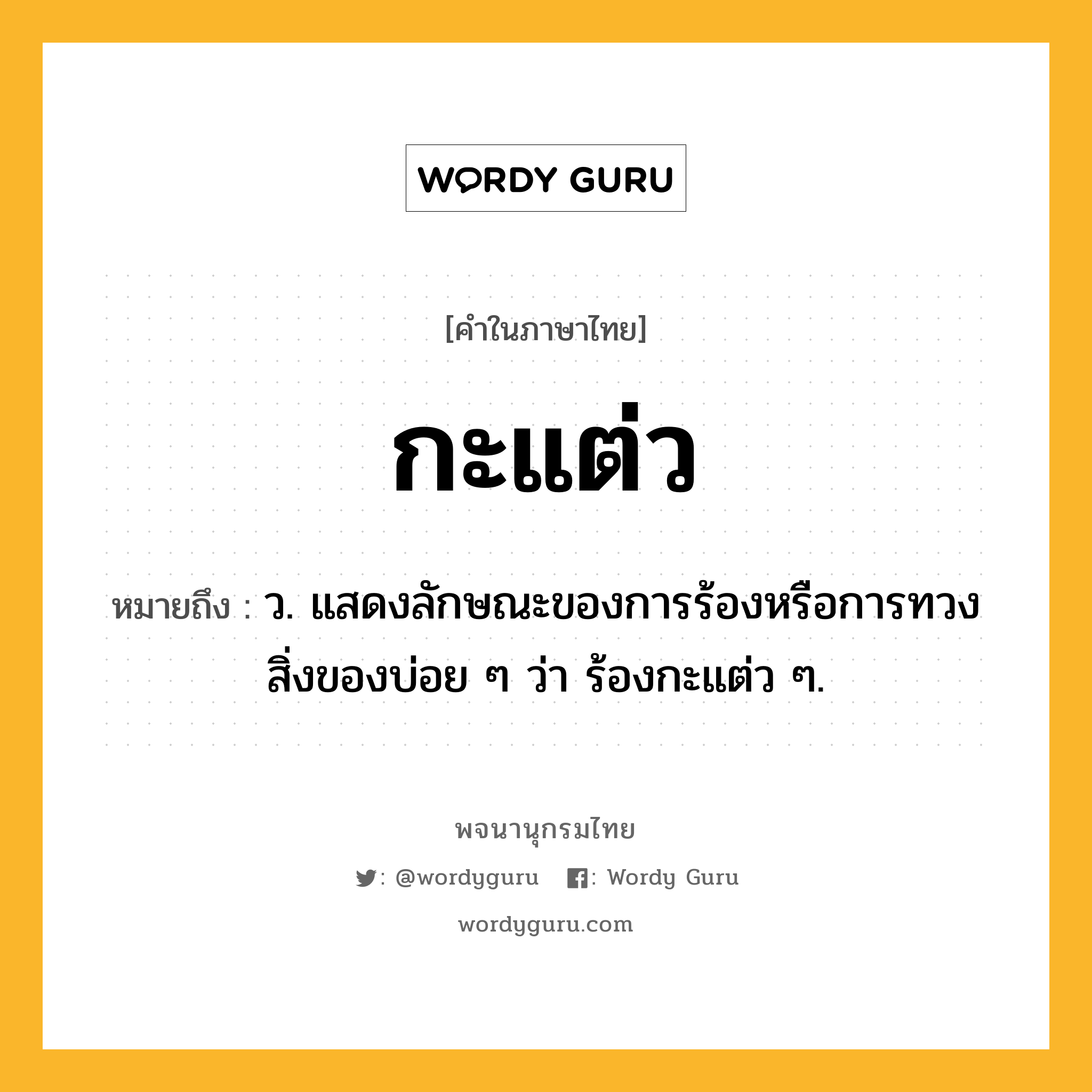 กะแต่ว หมายถึงอะไร?, คำในภาษาไทย กะแต่ว หมายถึง ว. แสดงลักษณะของการร้องหรือการทวงสิ่งของบ่อย ๆ ว่า ร้องกะแต่ว ๆ.