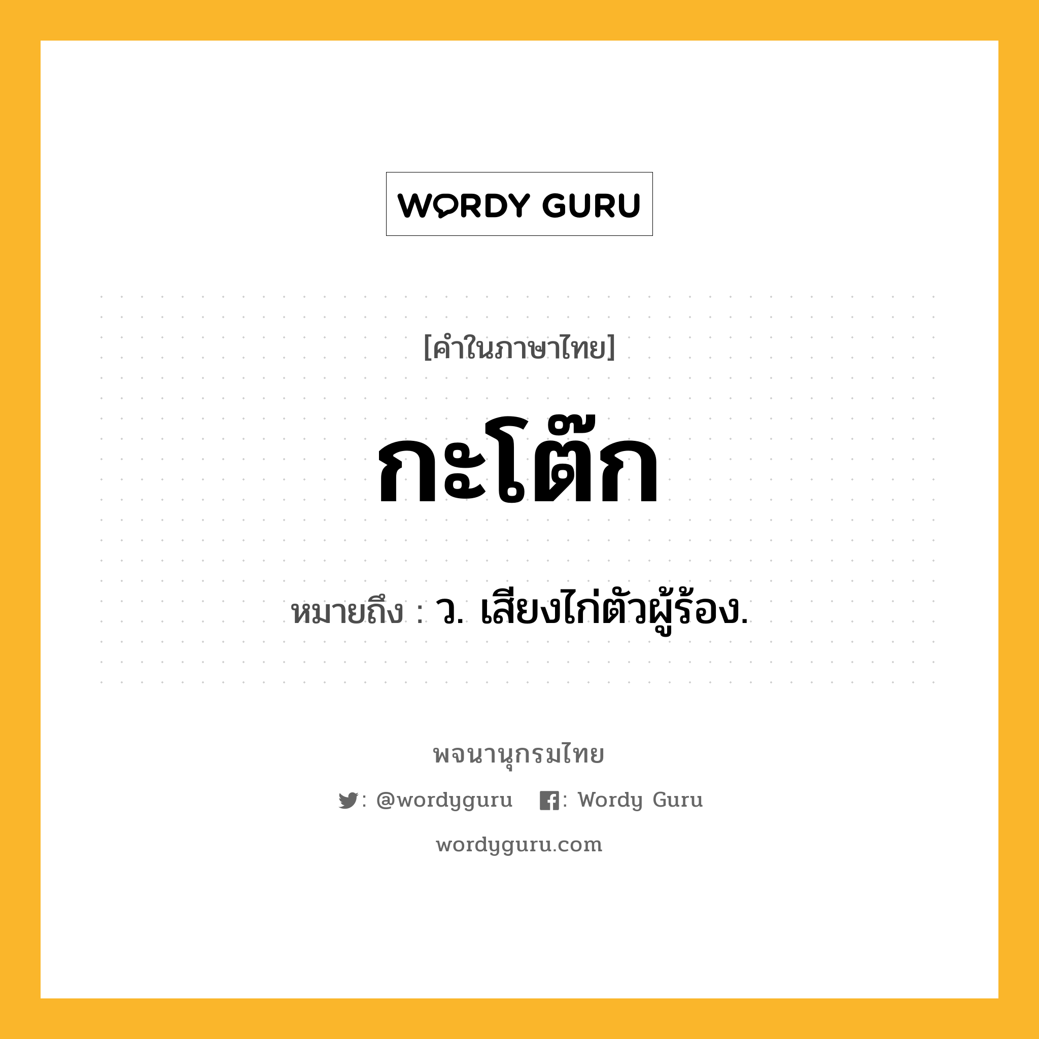 กะโต๊ก ความหมาย หมายถึงอะไร?, คำในภาษาไทย กะโต๊ก หมายถึง ว. เสียงไก่ตัวผู้ร้อง.