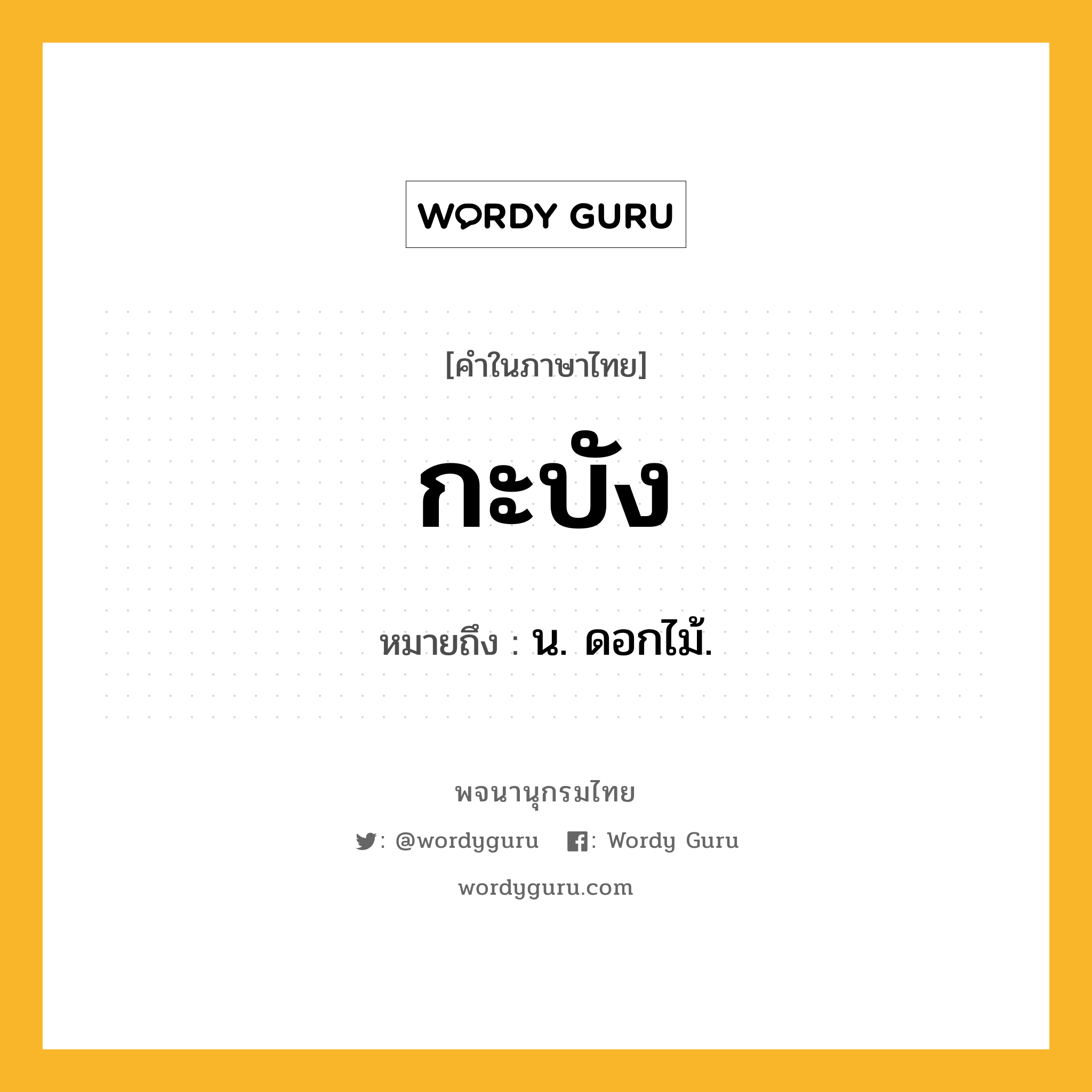 กะบัง หมายถึงอะไร?, คำในภาษาไทย กะบัง หมายถึง น. ดอกไม้.