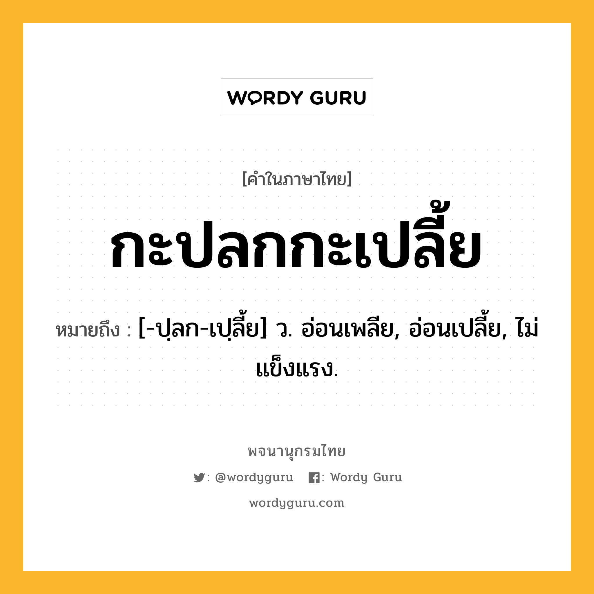 กะปลกกะเปลี้ย ความหมาย หมายถึงอะไร?, คำในภาษาไทย กะปลกกะเปลี้ย หมายถึง [-ปฺลก-เปฺลี้ย] ว. อ่อนเพลีย, อ่อนเปลี้ย, ไม่แข็งแรง.