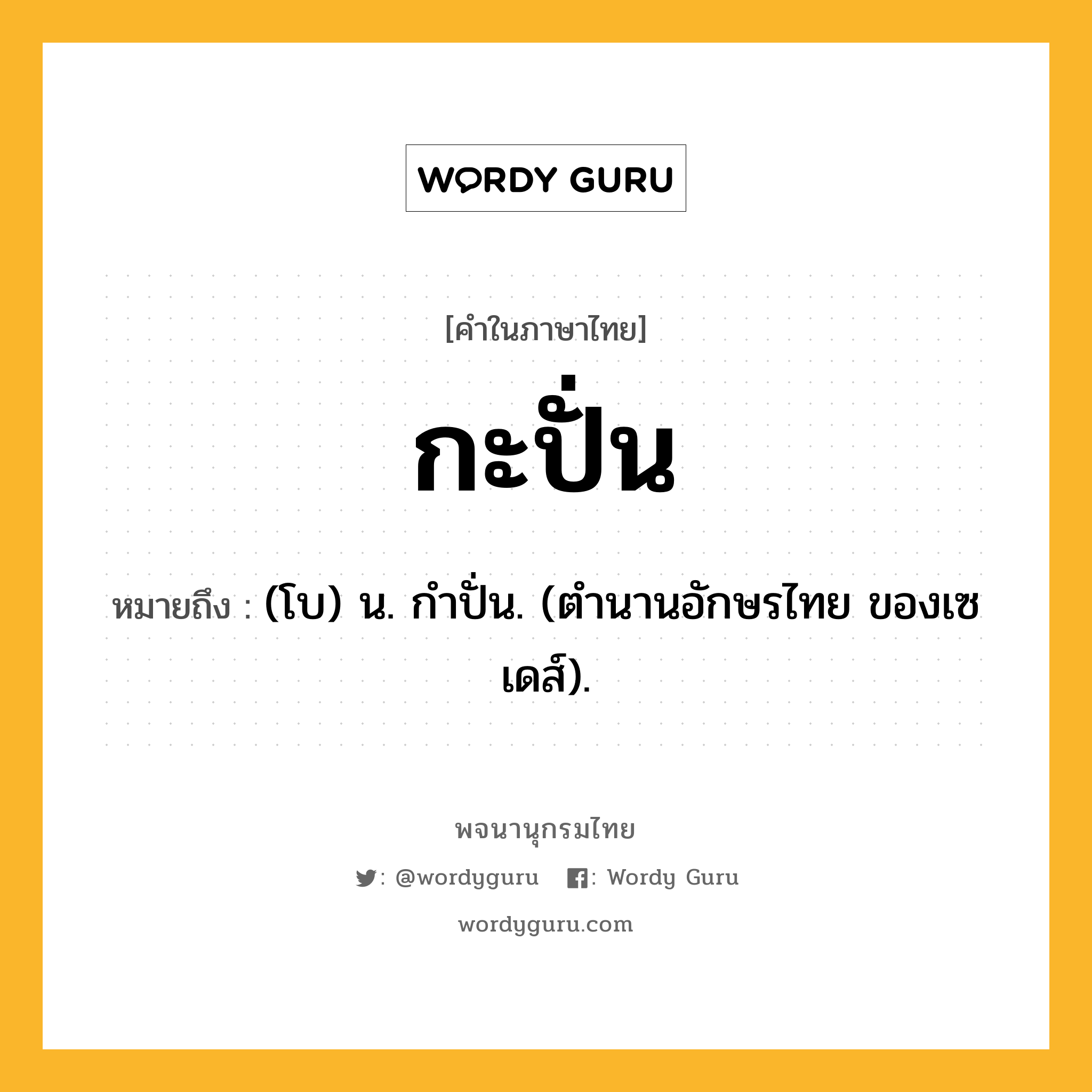กะปั่น ความหมาย หมายถึงอะไร?, คำในภาษาไทย กะปั่น หมายถึง (โบ) น. กําปั่น. (ตํานานอักษรไทย ของเซเดส์).