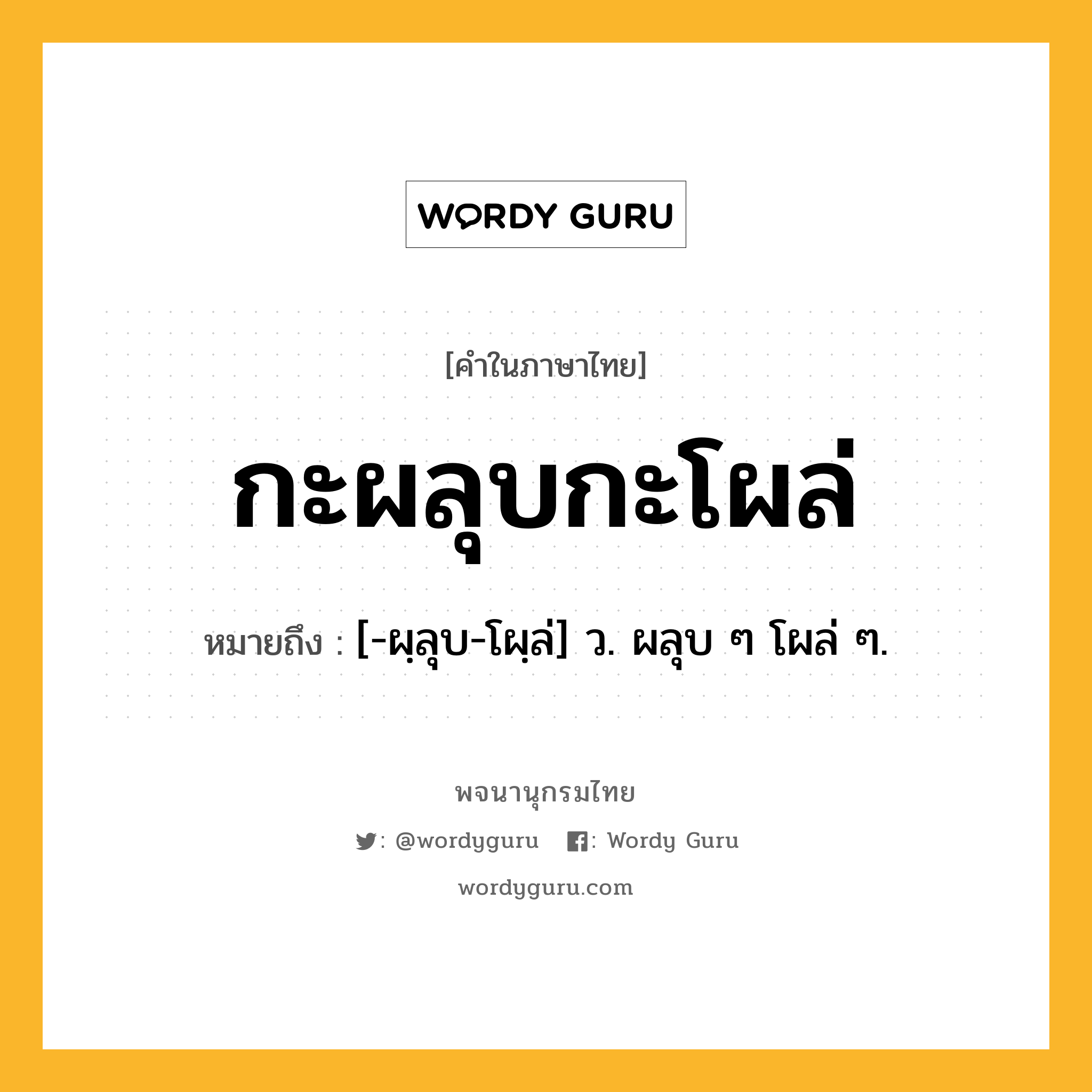 กะผลุบกะโผล่ ความหมาย หมายถึงอะไร?, คำในภาษาไทย กะผลุบกะโผล่ หมายถึง [-ผฺลุบ-โผฺล่] ว. ผลุบ ๆ โผล่ ๆ.