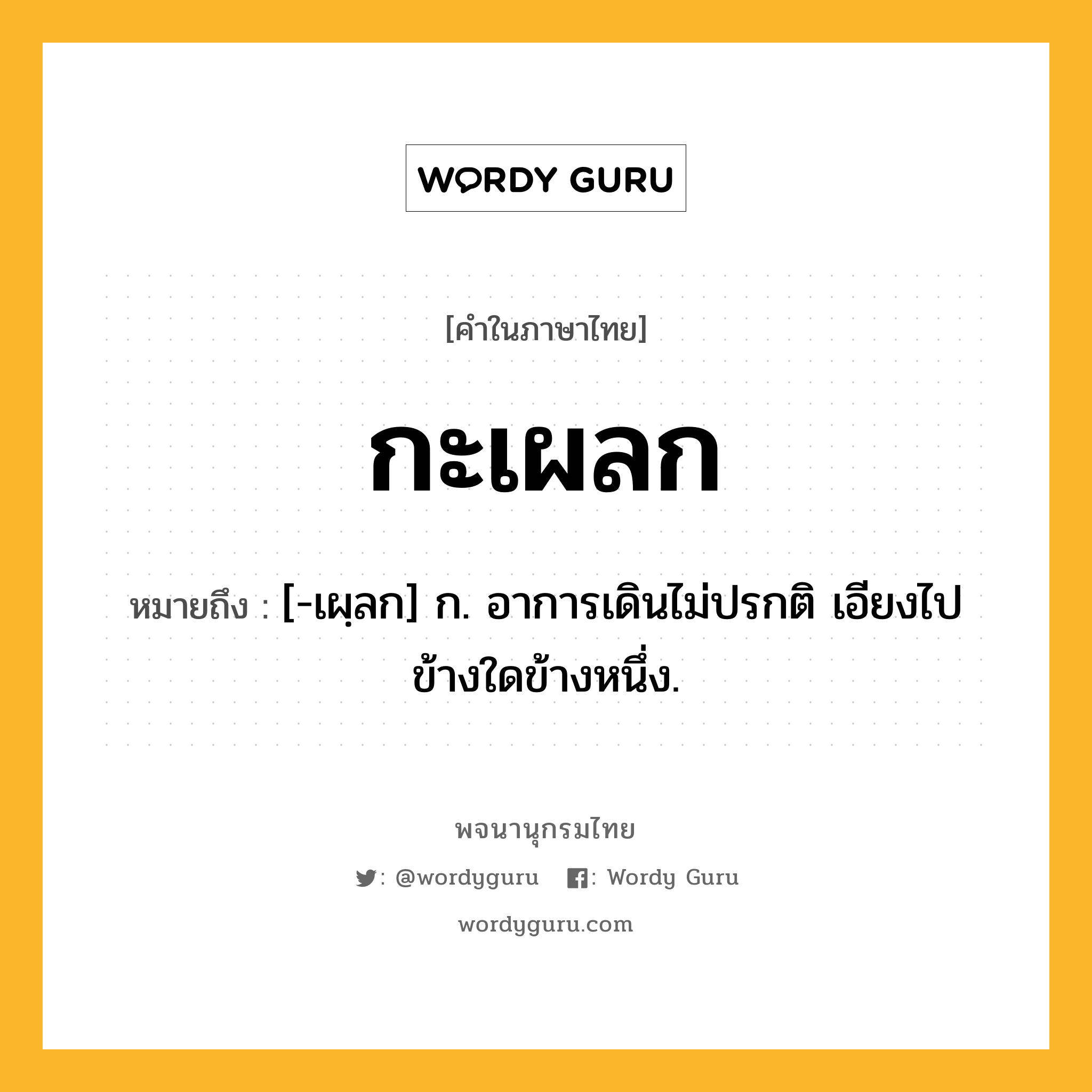 กะเผลก ความหมาย หมายถึงอะไร?, คำในภาษาไทย กะเผลก หมายถึง [-เผฺลก] ก. อาการเดินไม่ปรกติ เอียงไปข้างใดข้างหนึ่ง.