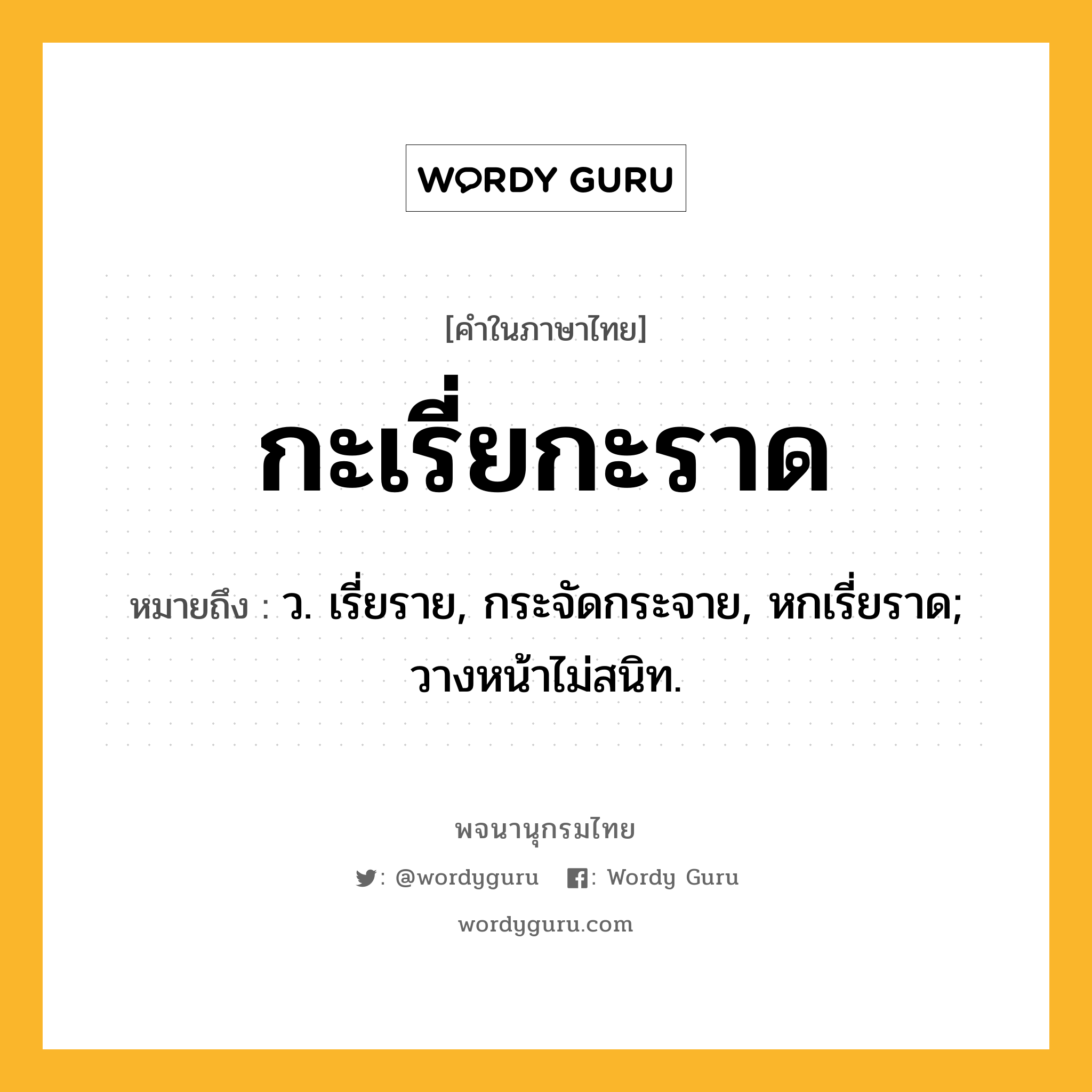 กะเรี่ยกะราด หมายถึงอะไร?, คำในภาษาไทย กะเรี่ยกะราด หมายถึง ว. เรี่ยราย, กระจัดกระจาย, หกเรี่ยราด; วางหน้าไม่สนิท.