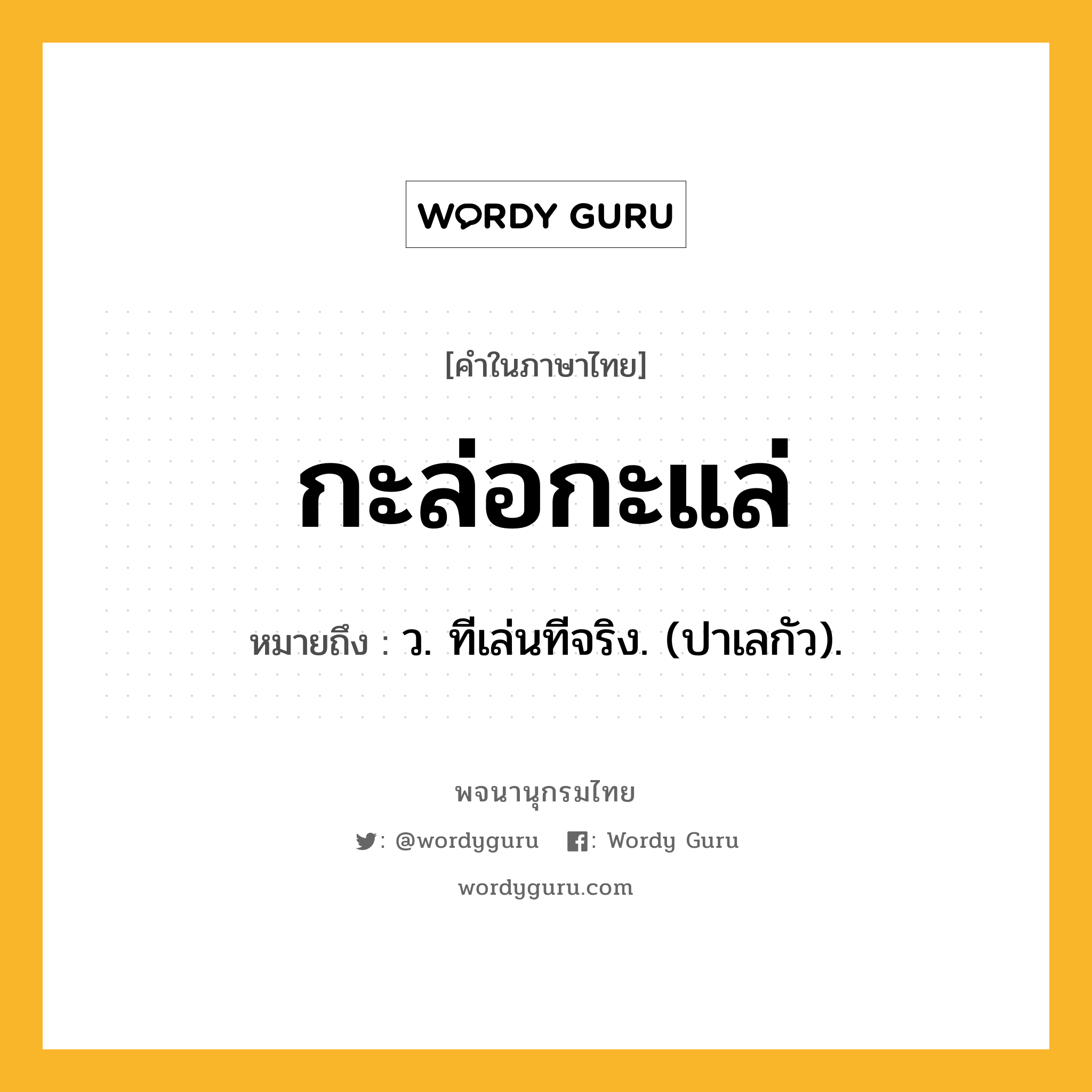 กะล่อกะแล่ หมายถึงอะไร?, คำในภาษาไทย กะล่อกะแล่ หมายถึง ว. ทีเล่นทีจริง. (ปาเลกัว).