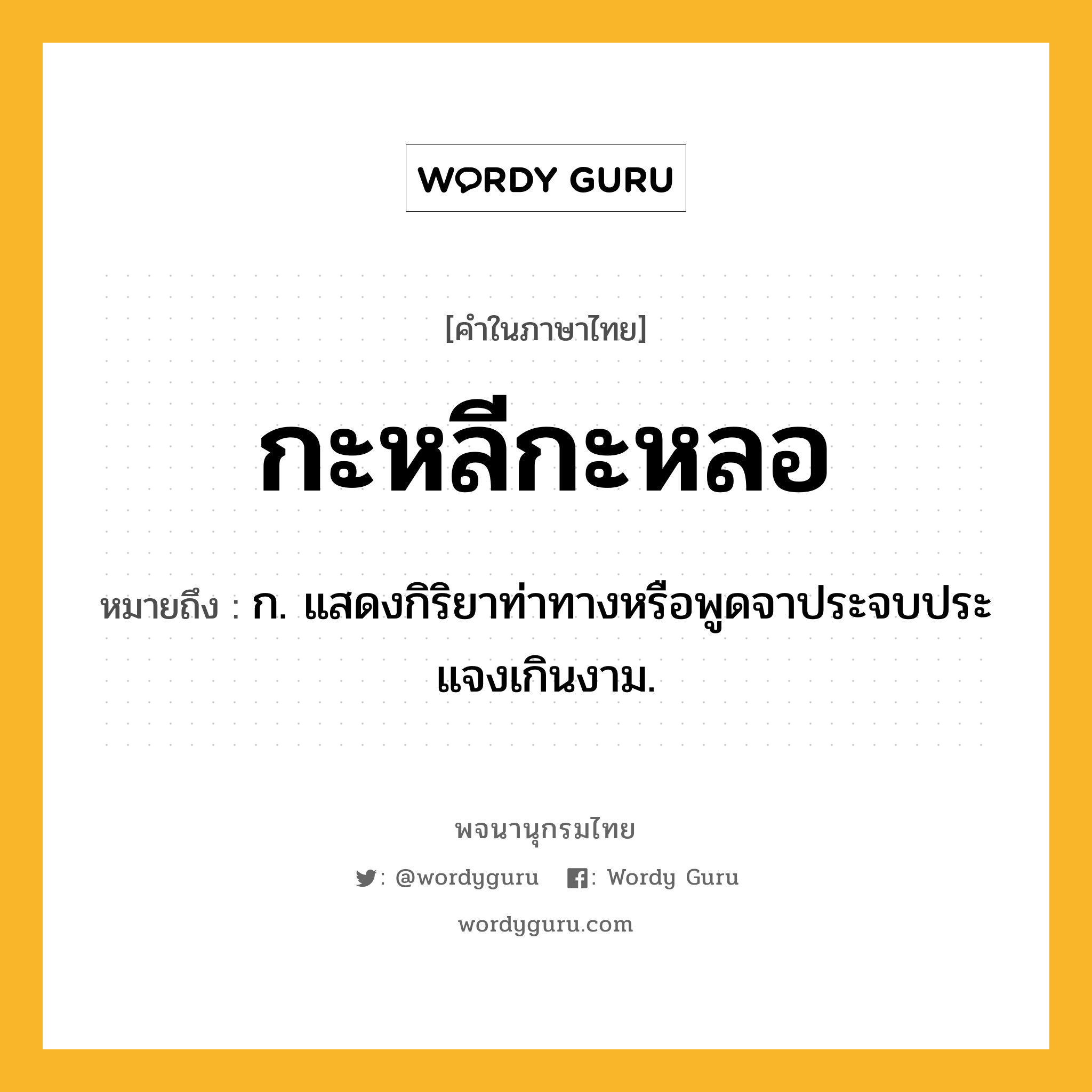 กะหลีกะหลอ หมายถึงอะไร?, คำในภาษาไทย กะหลีกะหลอ หมายถึง ก. แสดงกิริยาท่าทางหรือพูดจาประจบประแจงเกินงาม.
