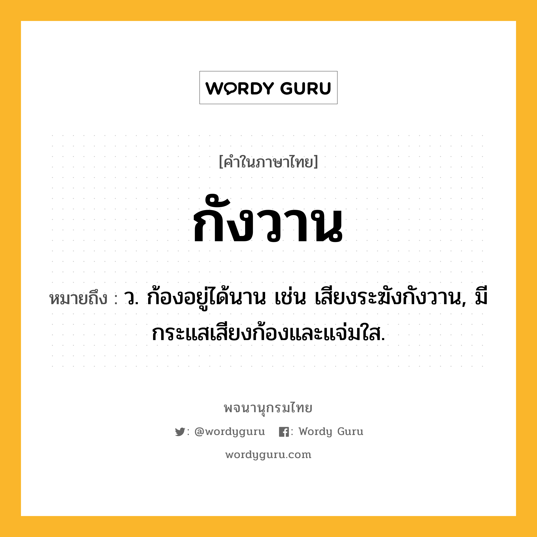 กังวาน ความหมาย หมายถึงอะไร?, คำในภาษาไทย กังวาน หมายถึง ว. ก้องอยู่ได้นาน เช่น เสียงระฆังกังวาน, มีกระแสเสียงก้องและแจ่มใส.