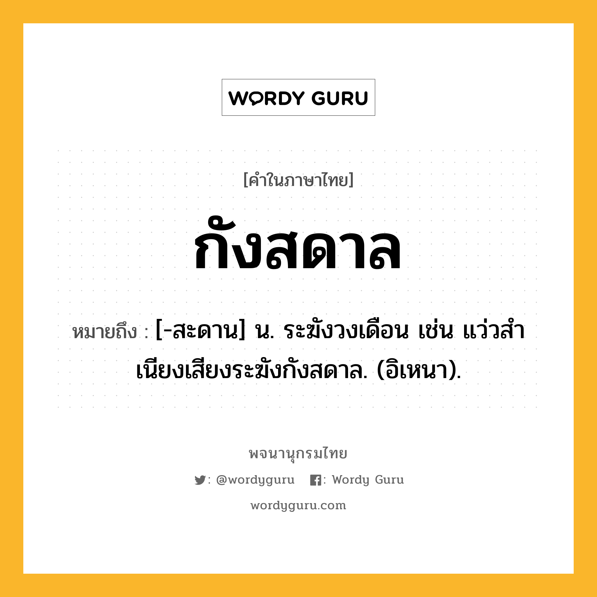 กังสดาล หมายถึงอะไร?, คำในภาษาไทย กังสดาล หมายถึง [-สะดาน] น. ระฆังวงเดือน เช่น แว่วสําเนียงเสียงระฆังกังสดาล. (อิเหนา).