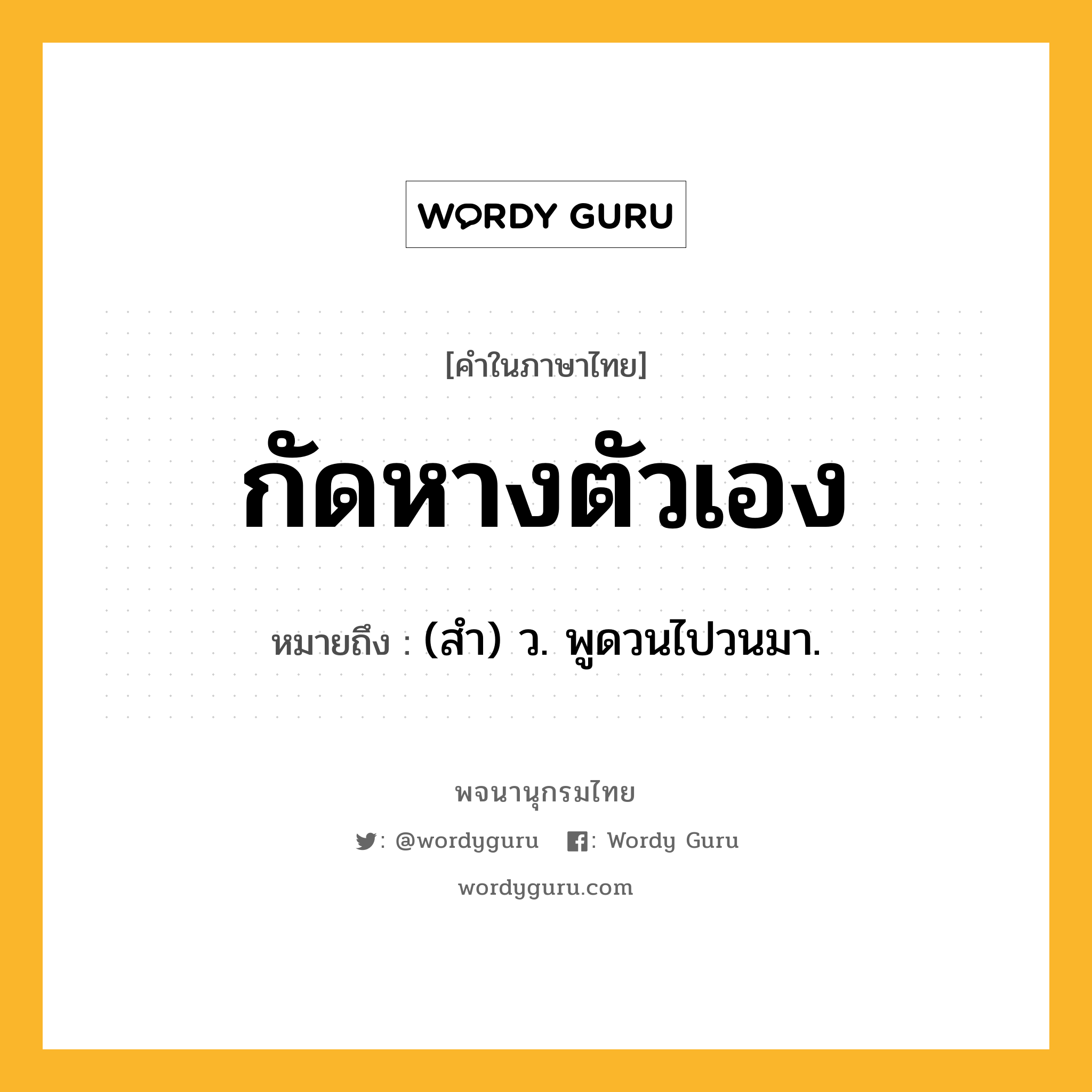 กัดหางตัวเอง ความหมาย หมายถึงอะไร?, คำในภาษาไทย กัดหางตัวเอง หมายถึง (สํา) ว. พูดวนไปวนมา.