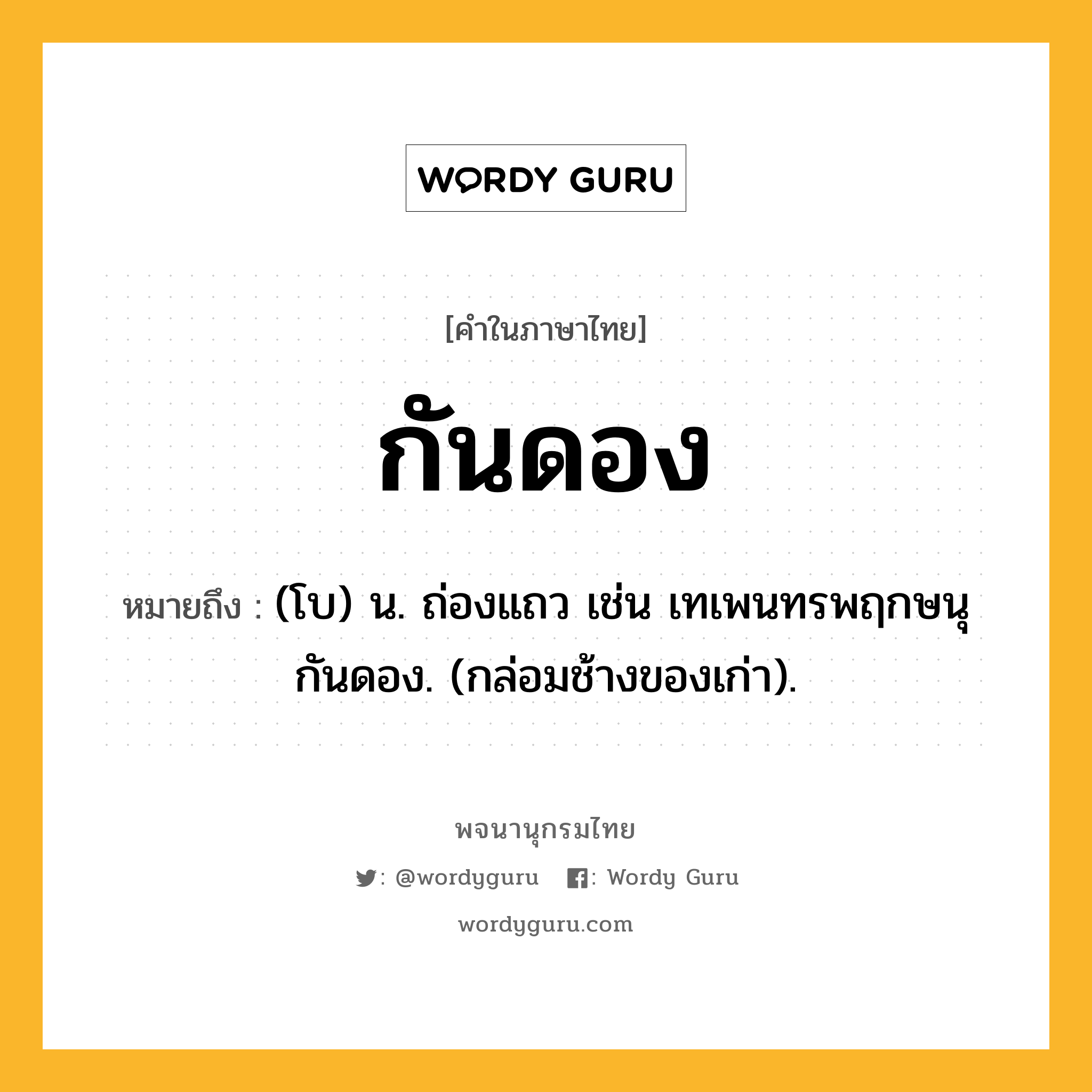 กันดอง ความหมาย หมายถึงอะไร?, คำในภาษาไทย กันดอง หมายถึง (โบ) น. ถ่องแถว เช่น เทเพนทรพฤกษนุกันดอง. (กล่อมช้างของเก่า).