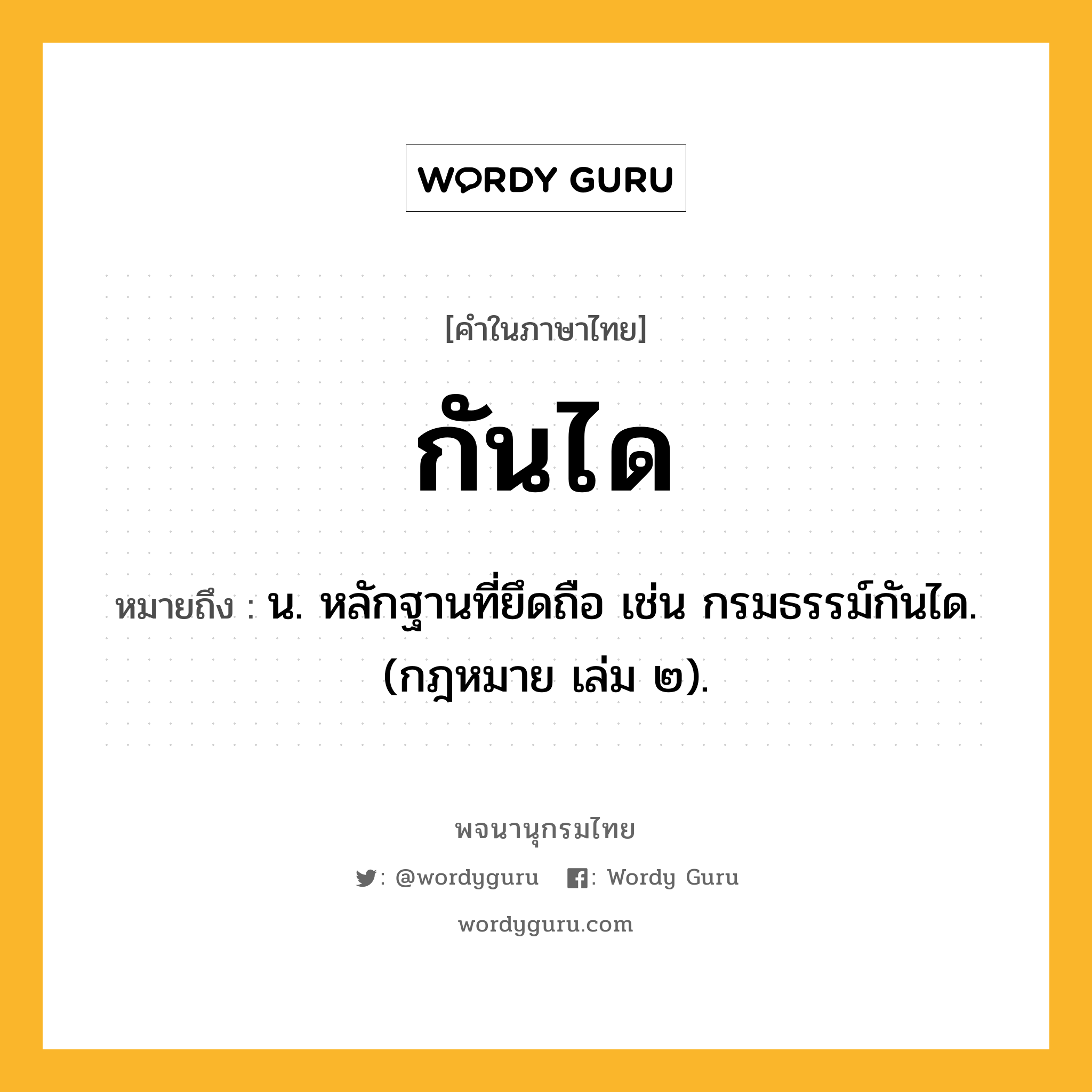 กันได ความหมาย หมายถึงอะไร?, คำในภาษาไทย กันได หมายถึง น. หลักฐานที่ยึดถือ เช่น กรมธรรม์กันได. (กฎหมาย เล่ม ๒).