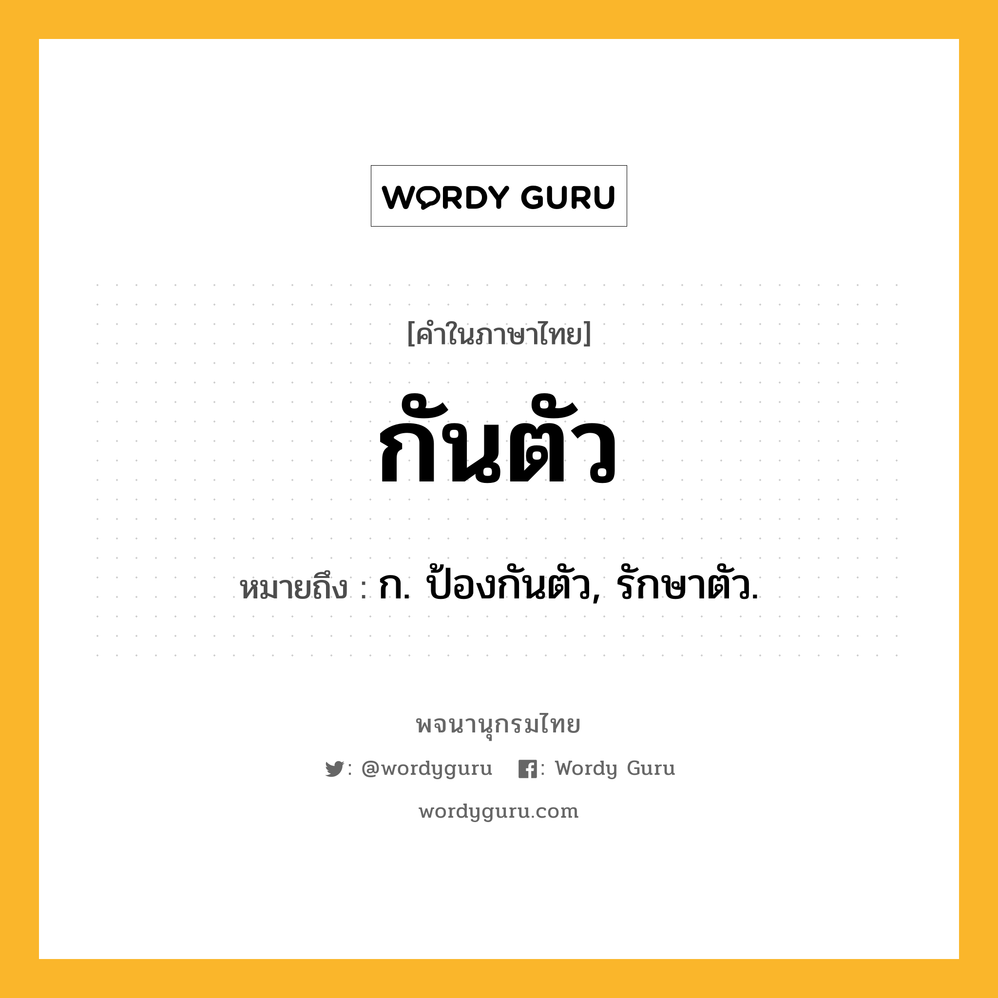 กันตัว หมายถึงอะไร?, คำในภาษาไทย กันตัว หมายถึง ก. ป้องกันตัว, รักษาตัว.