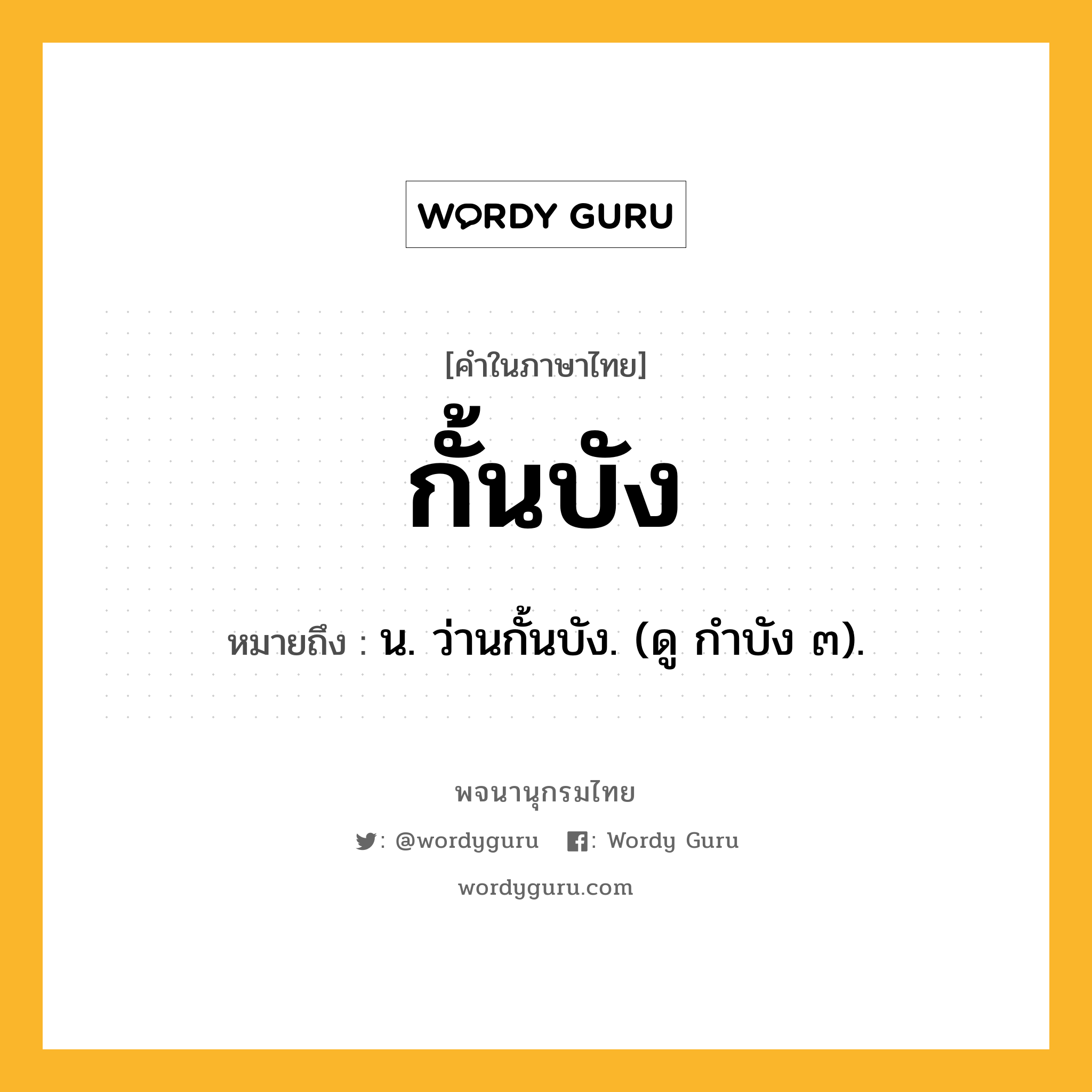 กั้นบัง ความหมาย หมายถึงอะไร?, คำในภาษาไทย กั้นบัง หมายถึง น. ว่านกั้นบัง. (ดู กําบัง ๓).