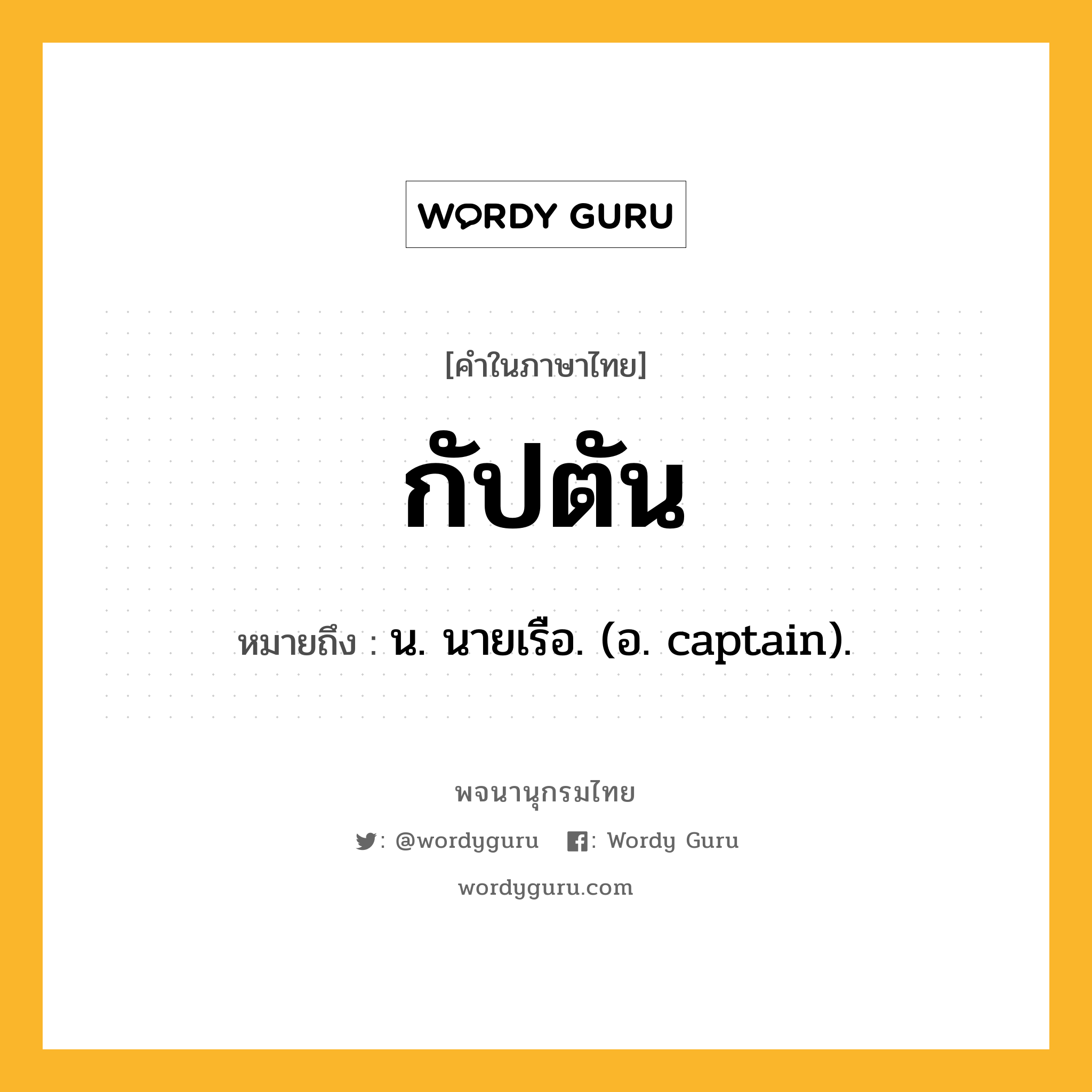 กัปตัน หมายถึงอะไร?, คำในภาษาไทย กัปตัน หมายถึง น. นายเรือ. (อ. captain).