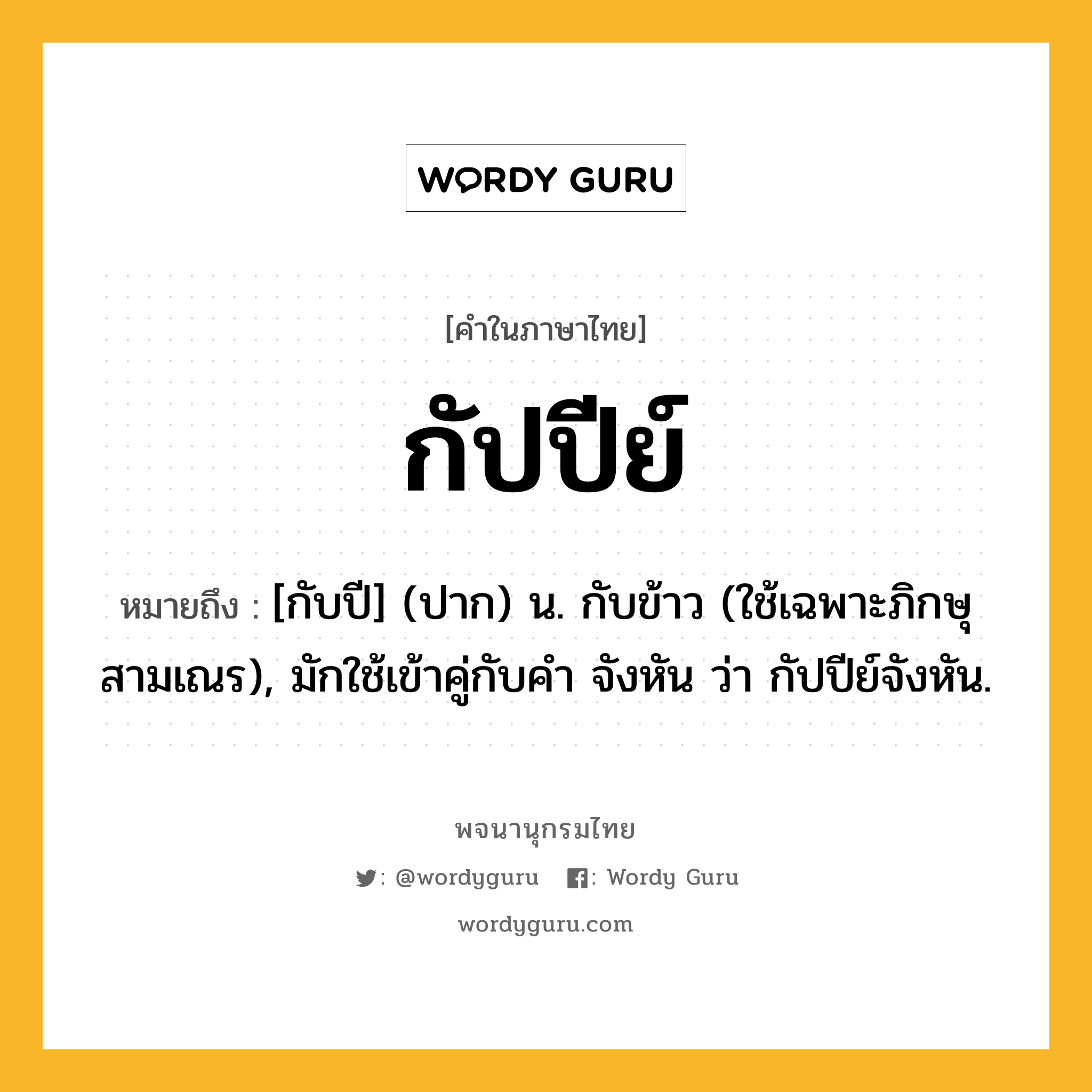 กัปปีย์ หมายถึงอะไร?, คำในภาษาไทย กัปปีย์ หมายถึง [กับปี] (ปาก) น. กับข้าว (ใช้เฉพาะภิกษุสามเณร), มักใช้เข้าคู่กับคำ จังหัน ว่า กัปปีย์จังหัน.