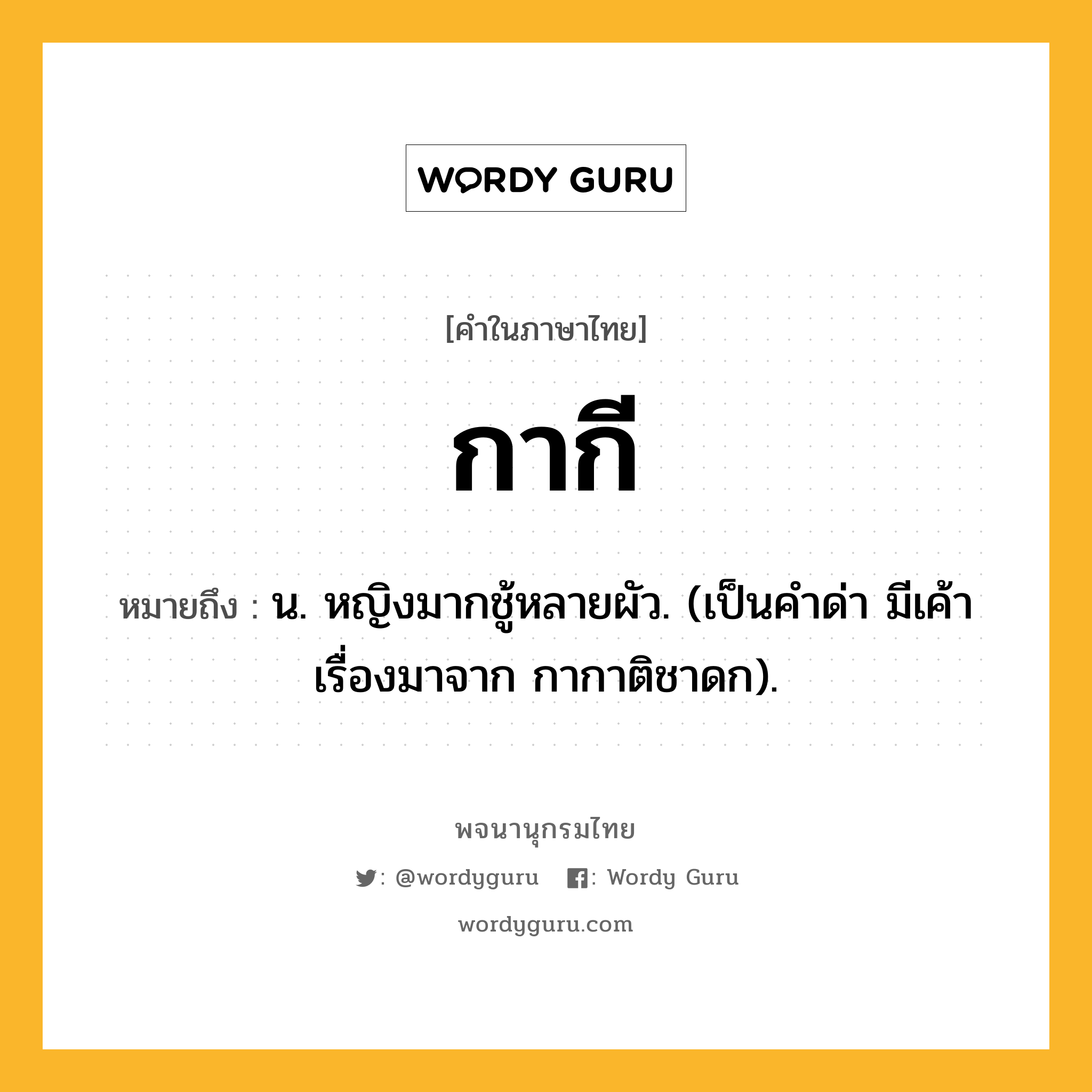 กากี ความหมาย หมายถึงอะไร?, คำในภาษาไทย กากี หมายถึง น. หญิงมากชู้หลายผัว. (เป็นคําด่า มีเค้าเรื่องมาจาก กากาติชาดก).