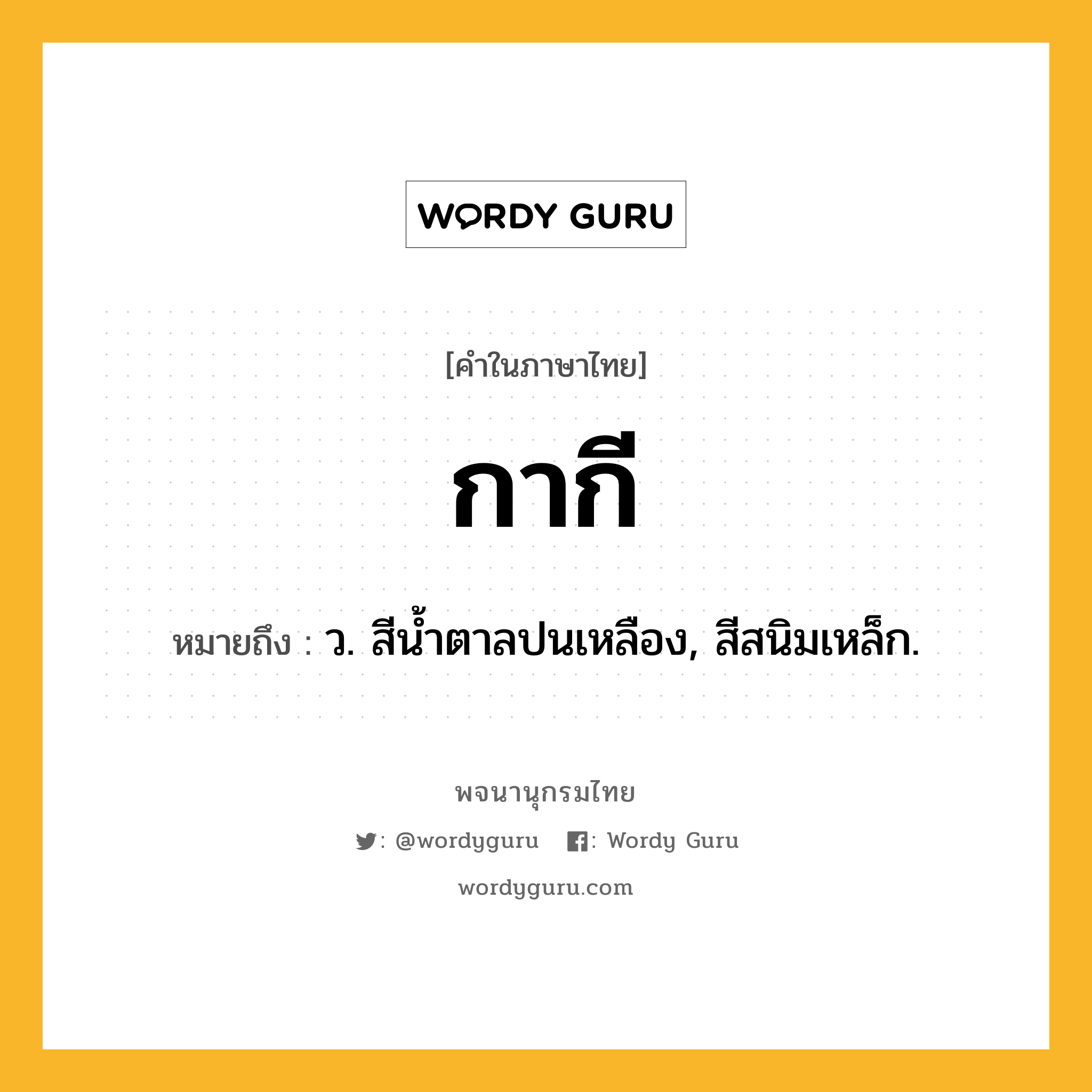 กากี หมายถึงอะไร?, คำในภาษาไทย กากี หมายถึง ว. สีนํ้าตาลปนเหลือง, สีสนิมเหล็ก.