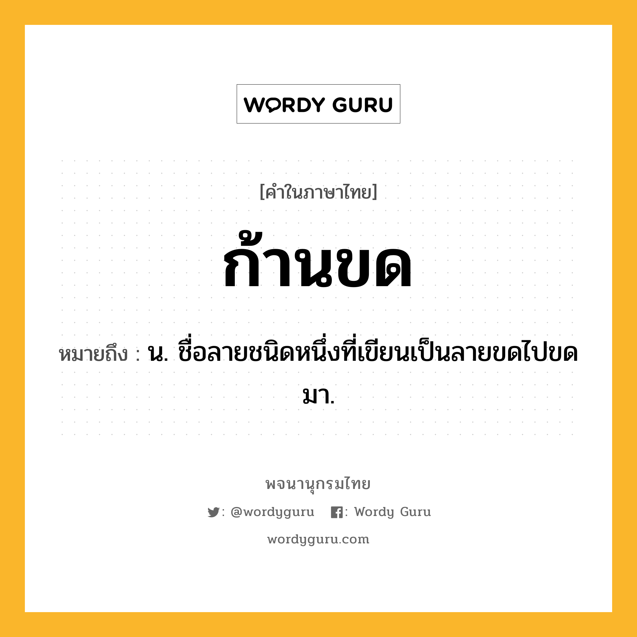 ก้านขด ความหมาย หมายถึงอะไร?, คำในภาษาไทย ก้านขด หมายถึง น. ชื่อลายชนิดหนึ่งที่เขียนเป็นลายขดไปขดมา.