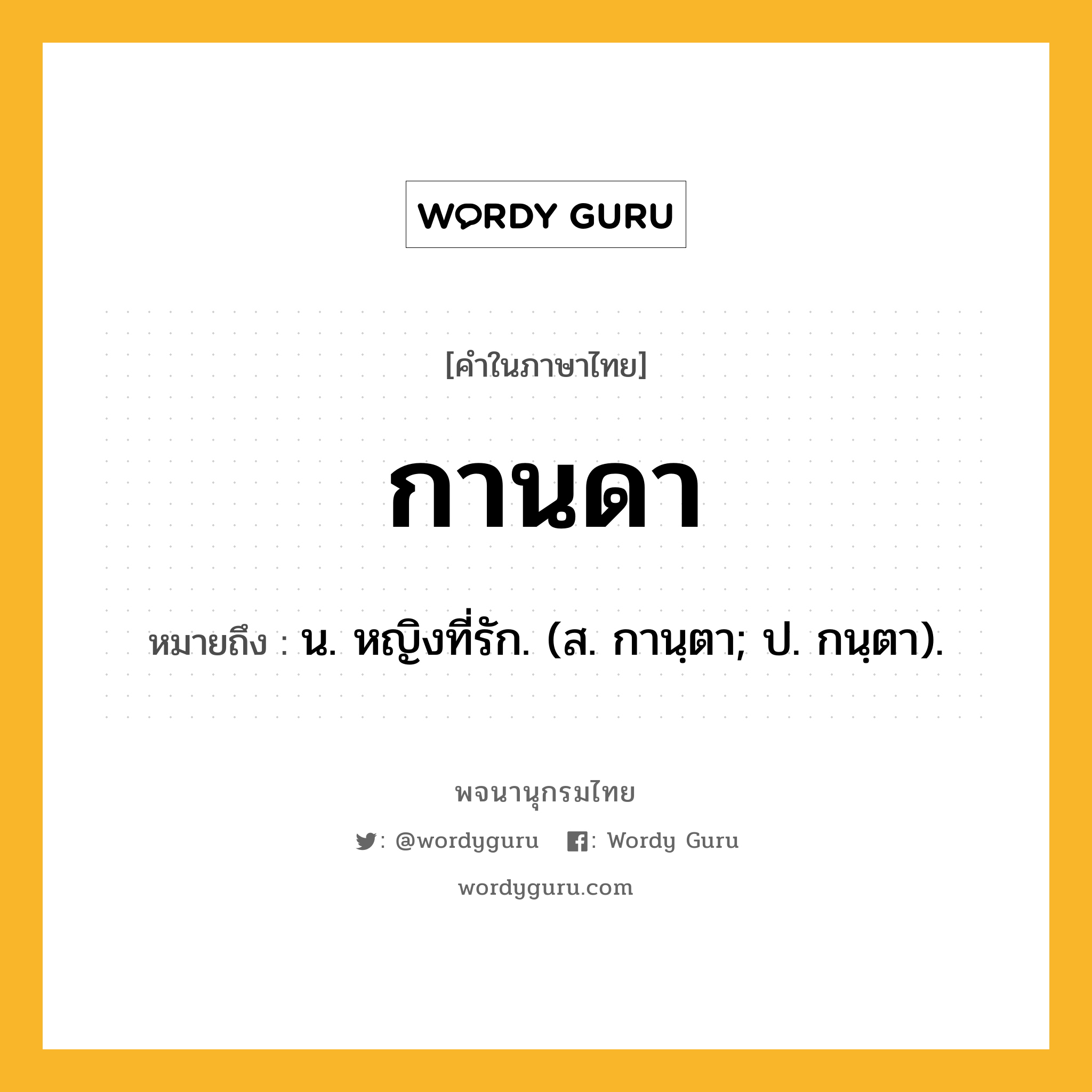 กานดา หมายถึงอะไร?, คำในภาษาไทย กานดา หมายถึง น. หญิงที่รัก. (ส. กานฺตา; ป. กนฺตา).