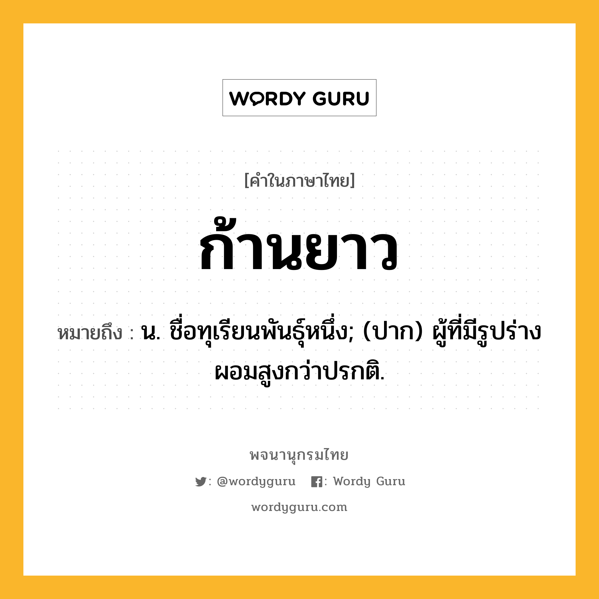 ก้านยาว ความหมาย หมายถึงอะไร?, คำในภาษาไทย ก้านยาว หมายถึง น. ชื่อทุเรียนพันธุ์หนึ่ง; (ปาก) ผู้ที่มีรูปร่างผอมสูงกว่าปรกติ.