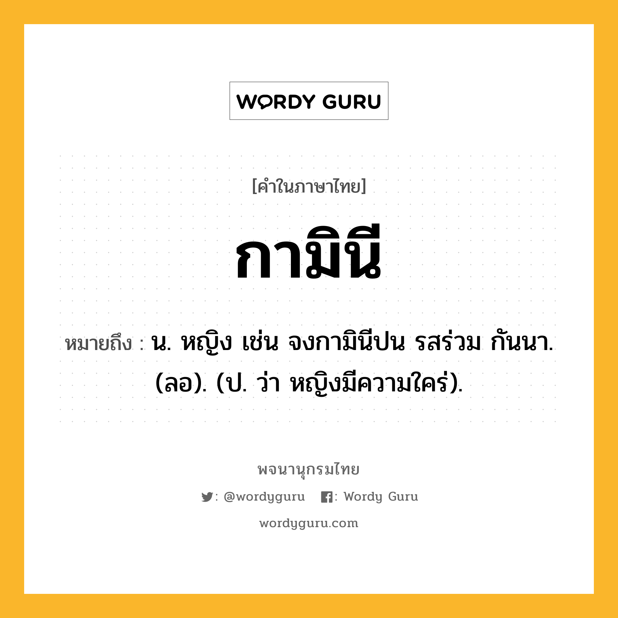 กามินี หมายถึงอะไร?, คำในภาษาไทย กามินี หมายถึง น. หญิง เช่น จงกามินีปน รสร่วม กันนา. (ลอ). (ป. ว่า หญิงมีความใคร่).