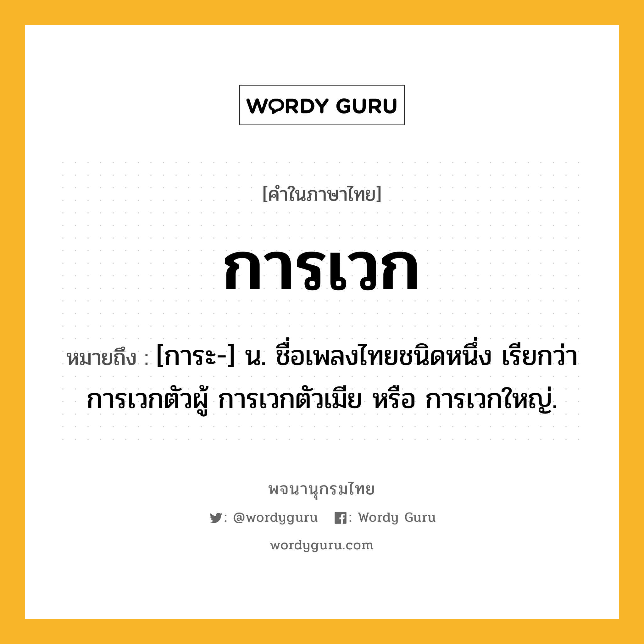 การเวก หมายถึงอะไร?, คำในภาษาไทย การเวก หมายถึง [การะ-] น. ชื่อเพลงไทยชนิดหนึ่ง เรียกว่า การเวกตัวผู้ การเวกตัวเมีย หรือ การเวกใหญ่.