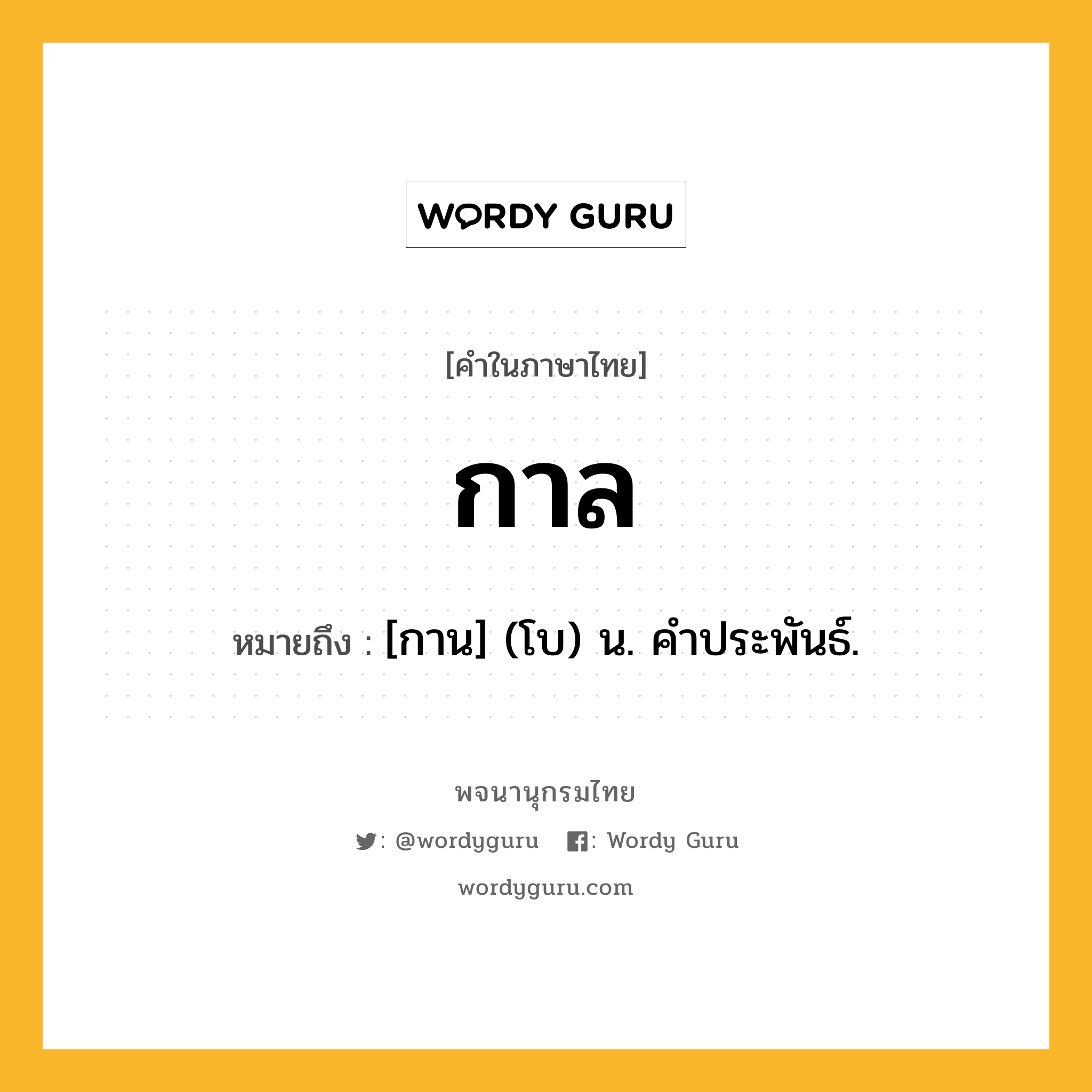 กาล ความหมาย หมายถึงอะไร?, คำในภาษาไทย กาล หมายถึง [กาน] (โบ) น. คําประพันธ์.