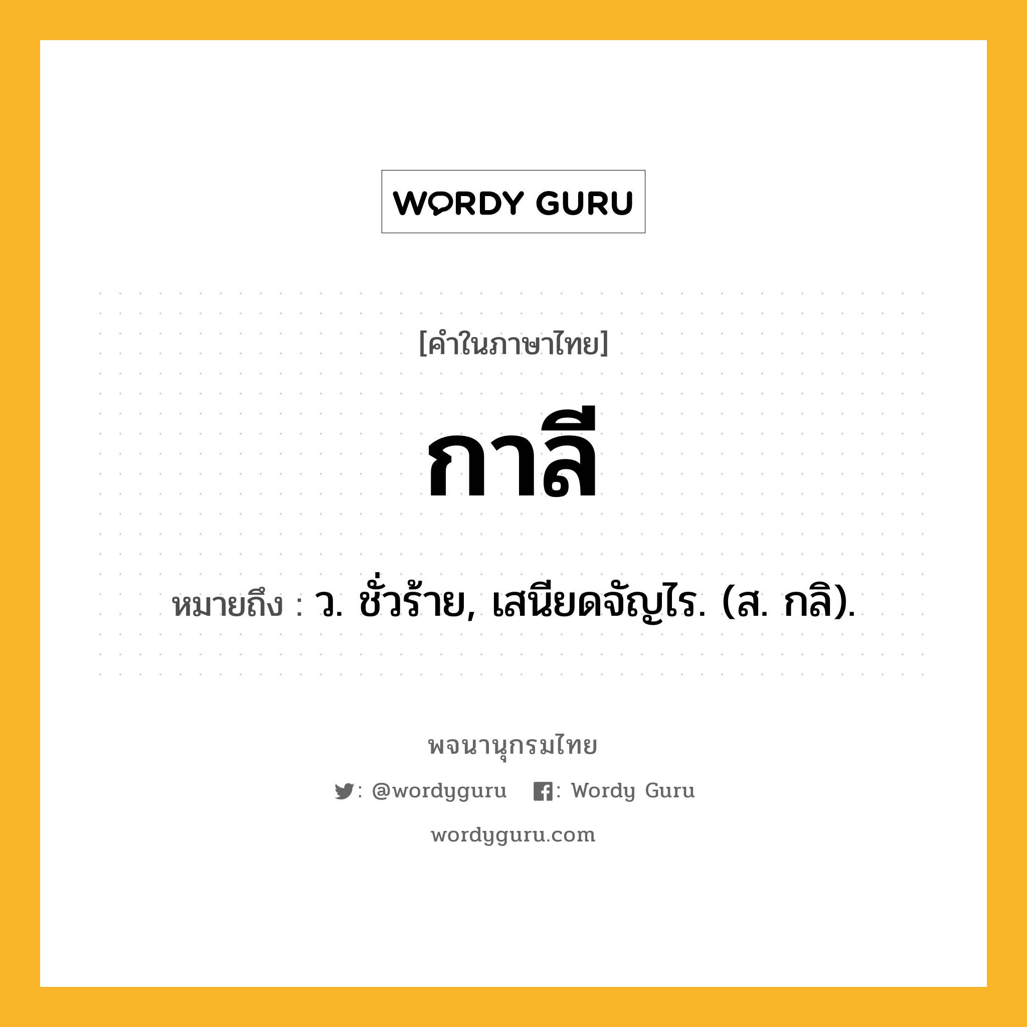 กาลี ความหมาย หมายถึงอะไร?, คำในภาษาไทย กาลี หมายถึง ว. ชั่วร้าย, เสนียดจัญไร. (ส. กลิ).