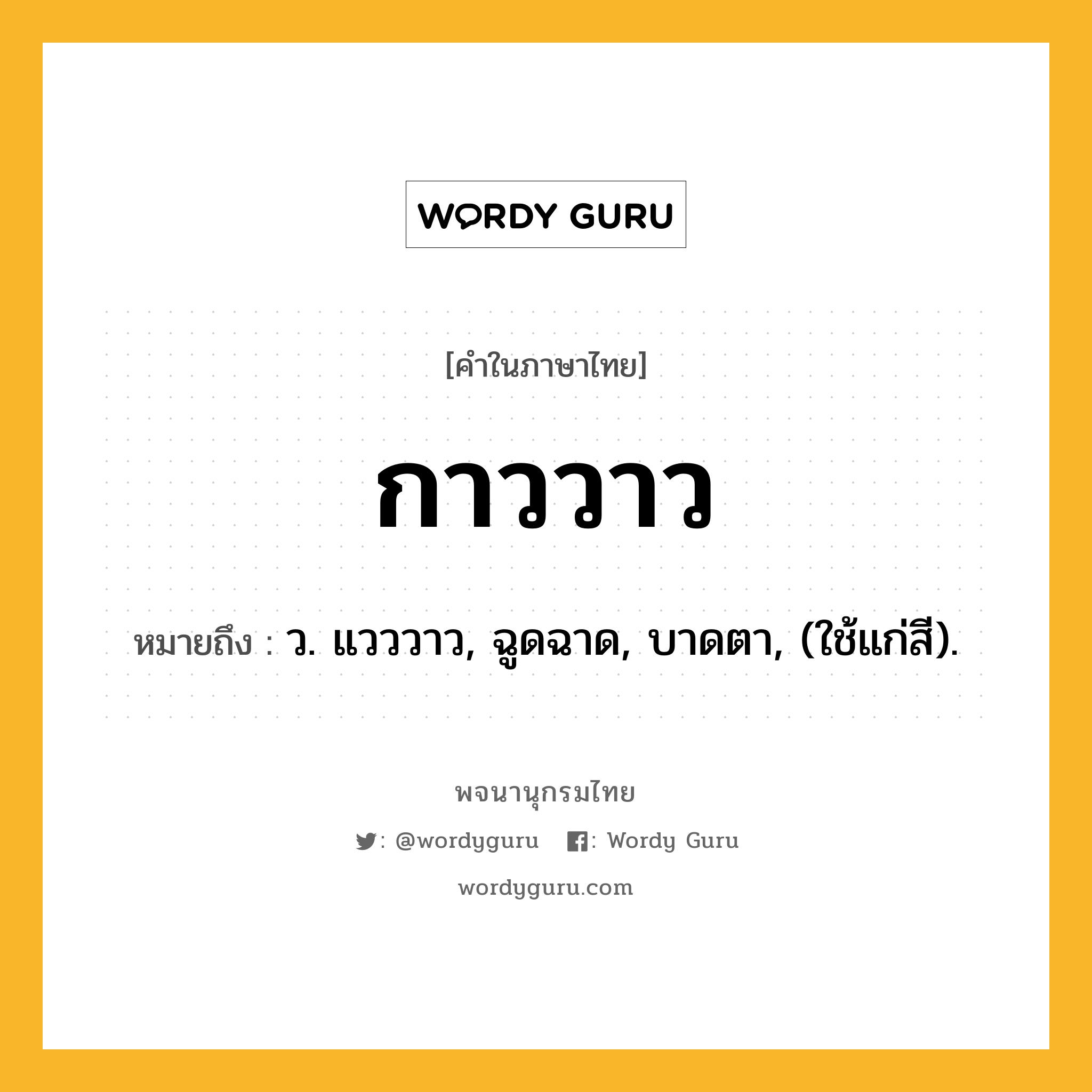 กาววาว ความหมาย หมายถึงอะไร?, คำในภาษาไทย กาววาว หมายถึง ว. แวววาว, ฉูดฉาด, บาดตา, (ใช้แก่สี).