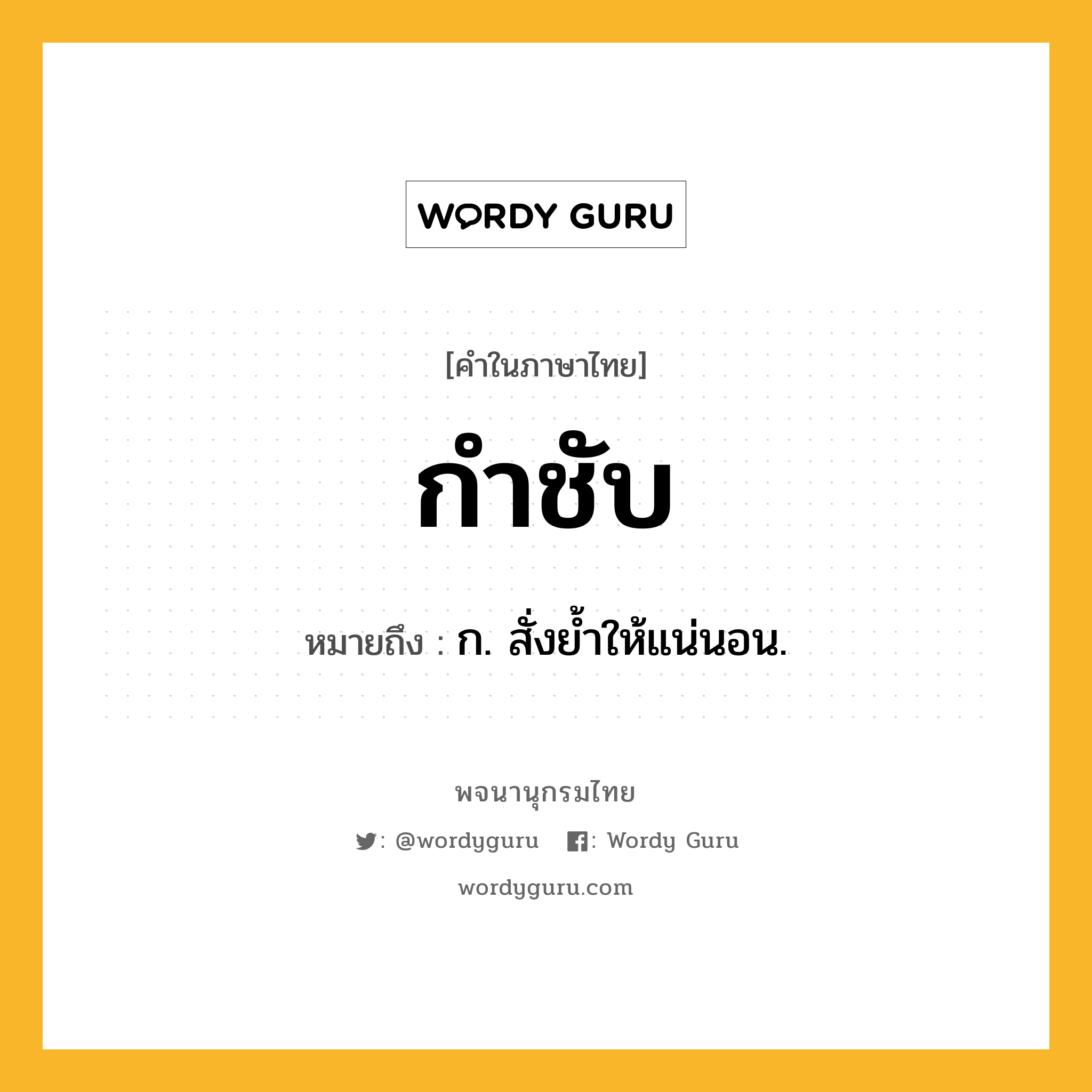 กำชับ หมายถึงอะไร?, คำในภาษาไทย กำชับ หมายถึง ก. สั่งยํ้าให้แน่นอน.