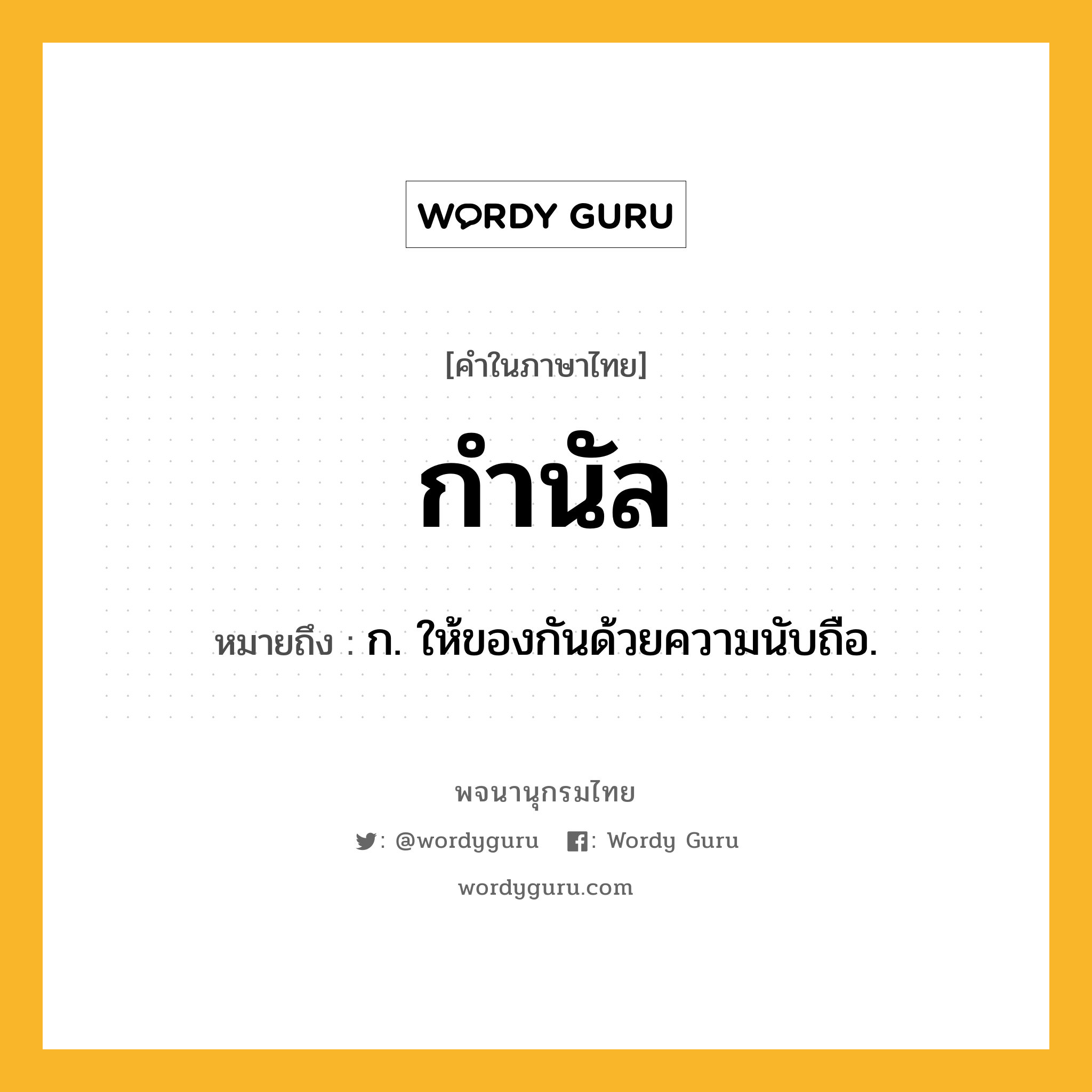 กำนัล หมายถึงอะไร?, คำในภาษาไทย กำนัล หมายถึง ก. ให้ของกันด้วยความนับถือ.