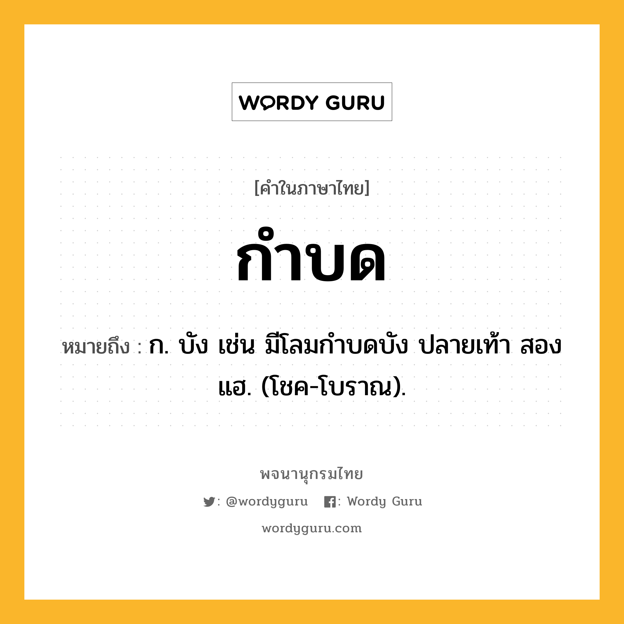 กำบด ความหมาย หมายถึงอะไร?, คำในภาษาไทย กำบด หมายถึง ก. บัง เช่น มีโลมกําบดบัง ปลายเท้า สองแฮ. (โชค-โบราณ).