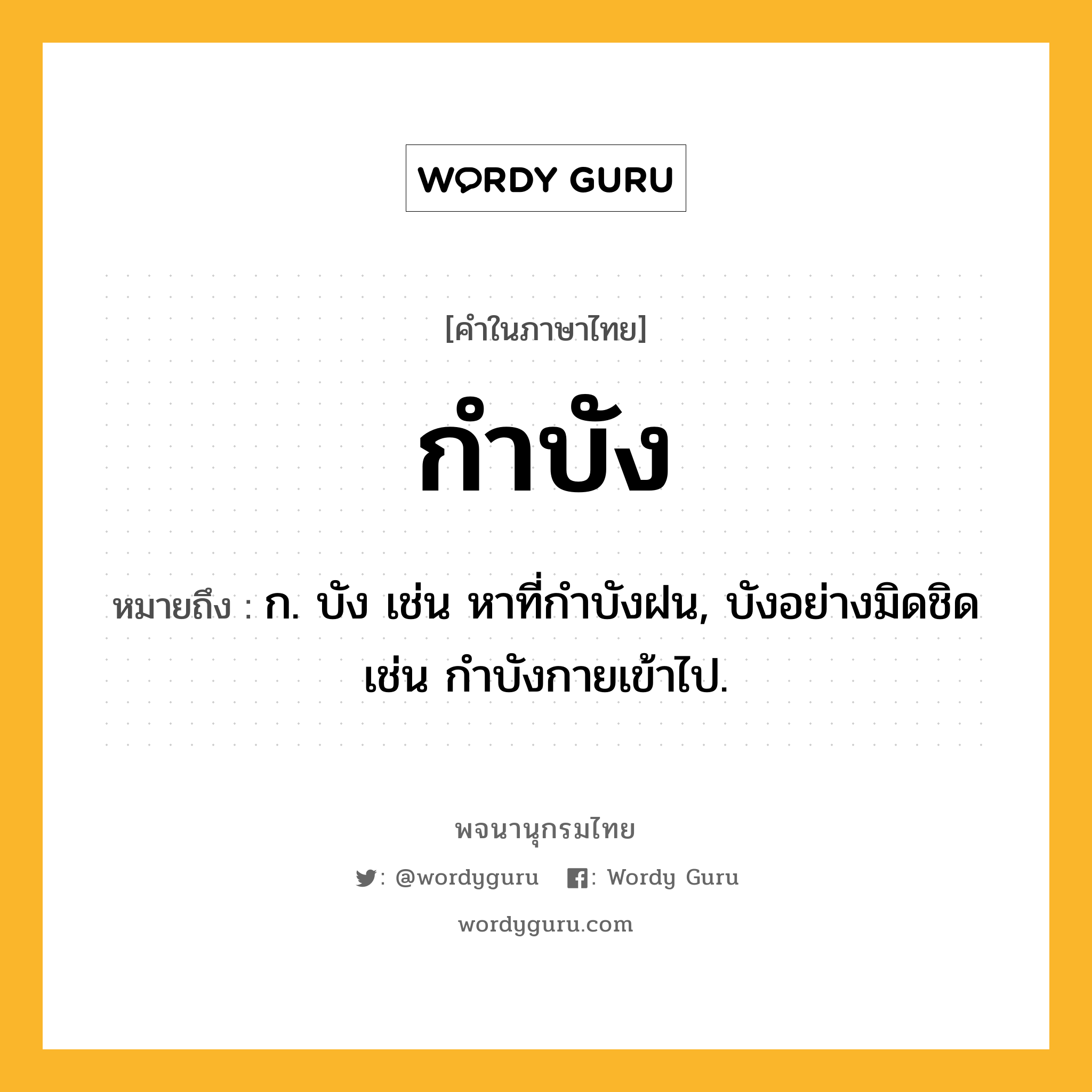 กำบัง ความหมาย หมายถึงอะไร?, คำในภาษาไทย กำบัง หมายถึง ก. บัง เช่น หาที่กําบังฝน, บังอย่างมิดชิด เช่น กําบังกายเข้าไป.