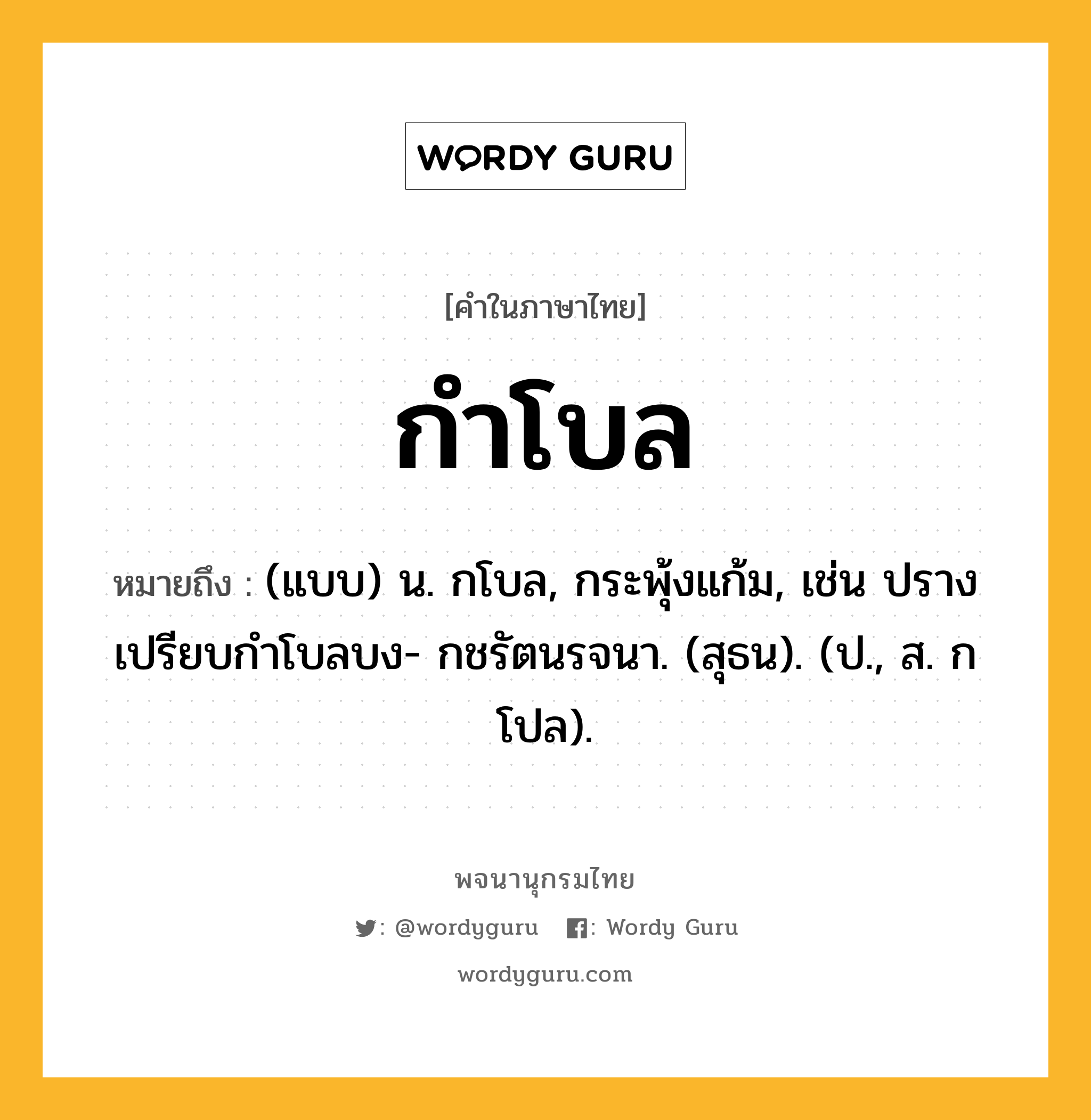 กำโบล ความหมาย หมายถึงอะไร?, คำในภาษาไทย กำโบล หมายถึง (แบบ) น. กโบล, กระพุ้งแก้ม, เช่น ปรางเปรียบกำโบลบง- กชรัตนรจนา. (สุธน). (ป., ส. กโปล).