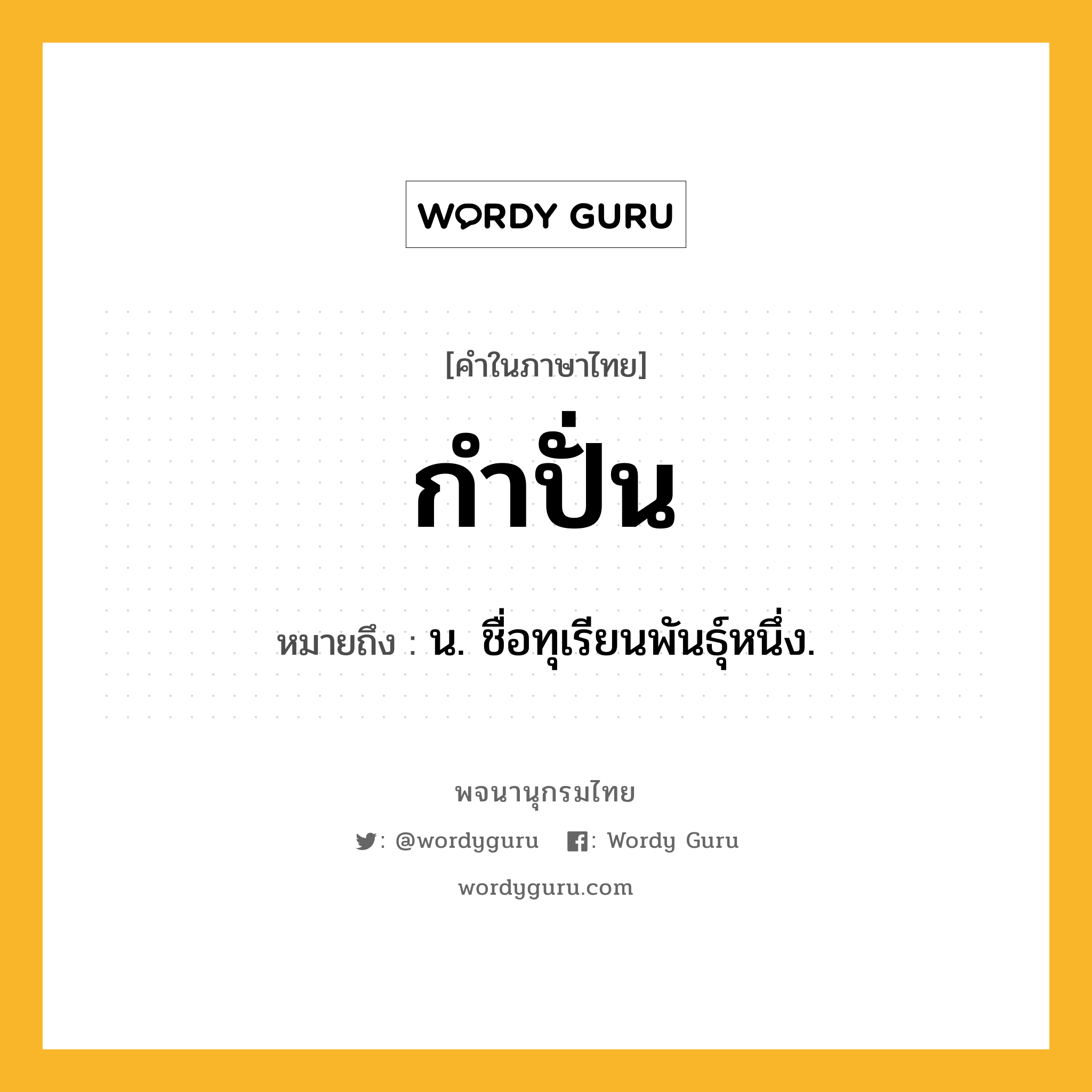 กำปั่น ความหมาย หมายถึงอะไร?, คำในภาษาไทย กำปั่น หมายถึง น. ชื่อทุเรียนพันธุ์หนึ่ง.