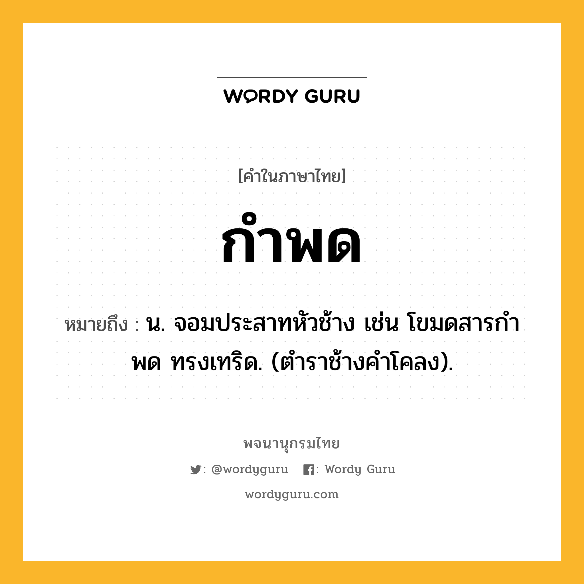 กำพด ความหมาย หมายถึงอะไร?, คำในภาษาไทย กำพด หมายถึง น. จอมประสาทหัวช้าง เช่น โขมดสารกําพด ทรงเทริด. (ตําราช้างคําโคลง).