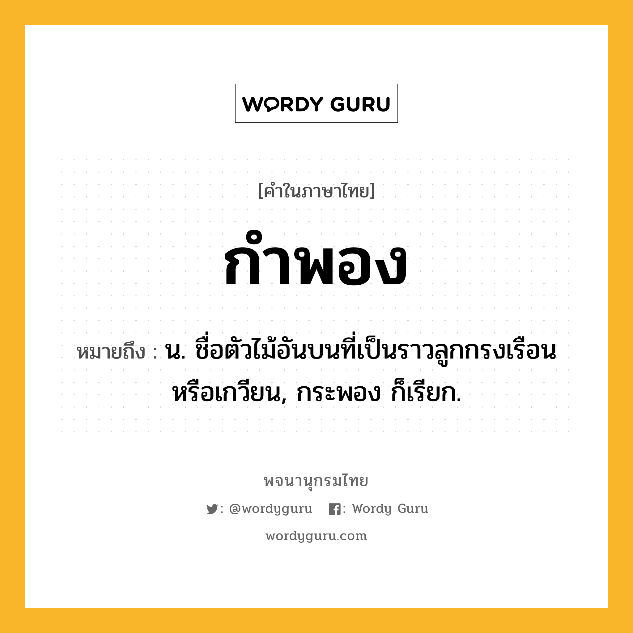 กำพอง ความหมาย หมายถึงอะไร?, คำในภาษาไทย กำพอง หมายถึง น. ชื่อตัวไม้อันบนที่เป็นราวลูกกรงเรือนหรือเกวียน, กระพอง ก็เรียก.