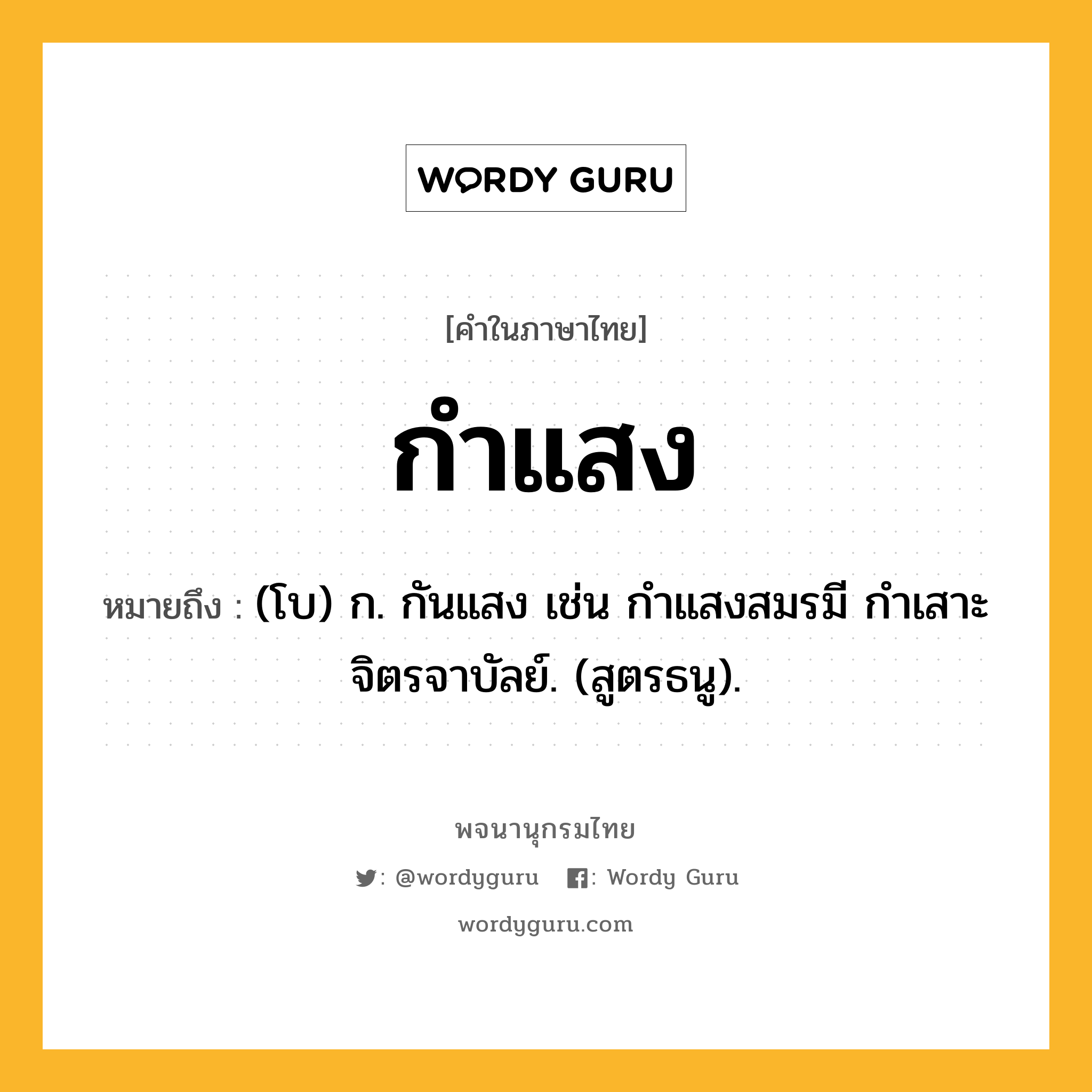 กำแสง หมายถึงอะไร?, คำในภาษาไทย กำแสง หมายถึง (โบ) ก. กันแสง เช่น กําแสงสมรมี กําเสาะจิตรจาบัลย์. (สูตรธนู).