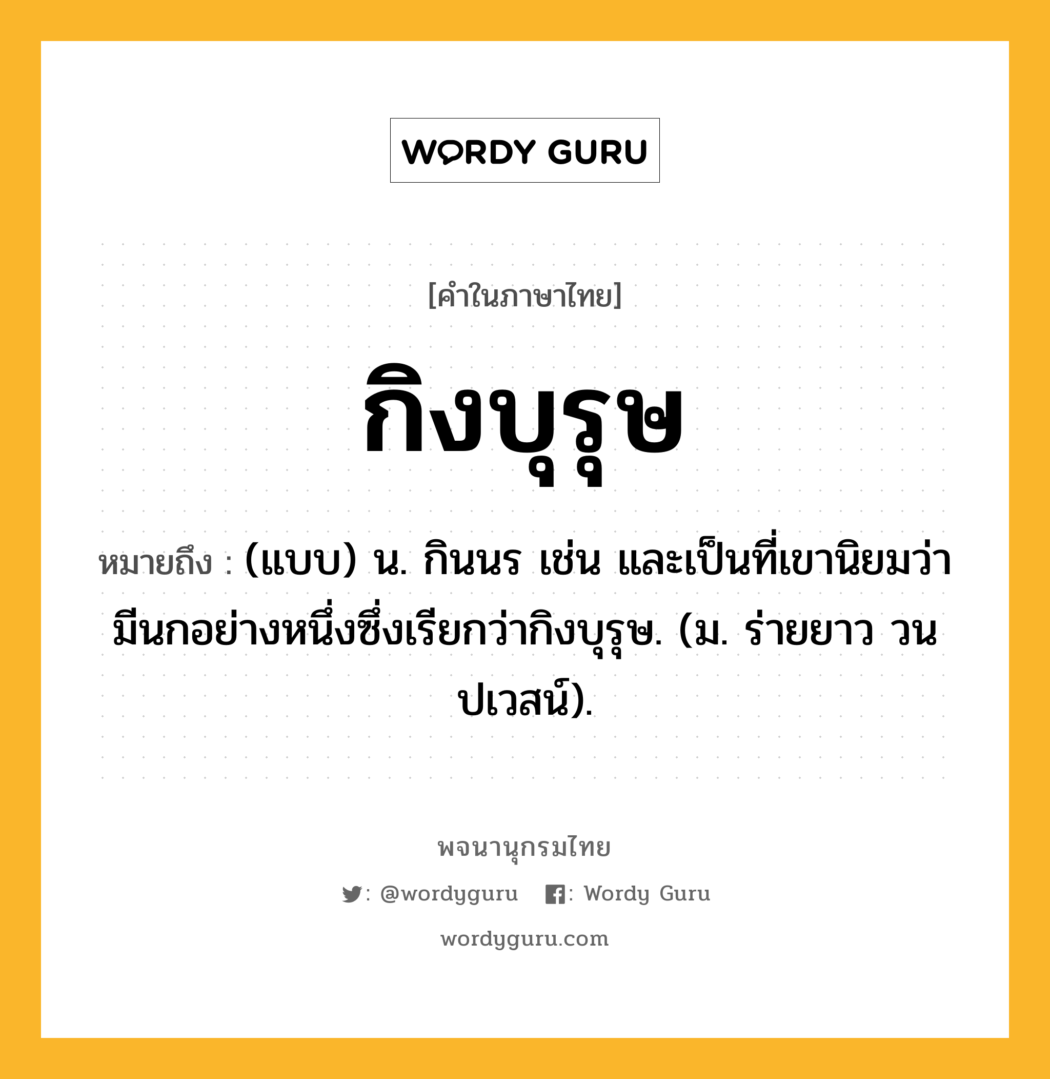 กิงบุรุษ หมายถึงอะไร?, คำในภาษาไทย กิงบุรุษ หมายถึง (แบบ) น. กินนร เช่น และเป็นที่เขานิยมว่ามีนกอย่างหนึ่งซึ่งเรียกว่ากิงบุรุษ. (ม. ร่ายยาว วนปเวสน์).
