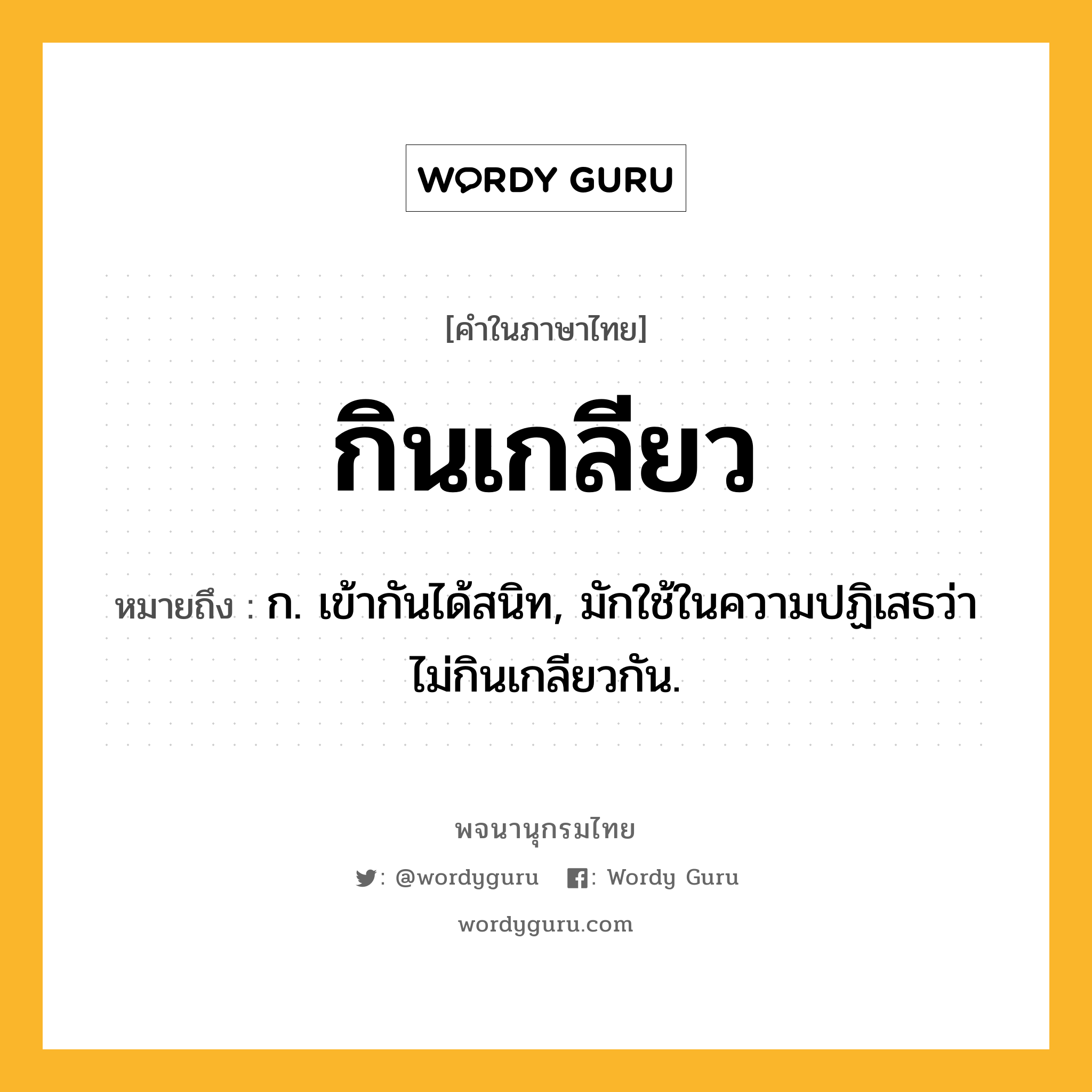 กินเกลียว ความหมาย หมายถึงอะไร?, คำในภาษาไทย กินเกลียว หมายถึง ก. เข้ากันได้สนิท, มักใช้ในความปฏิเสธว่า ไม่กินเกลียวกัน.