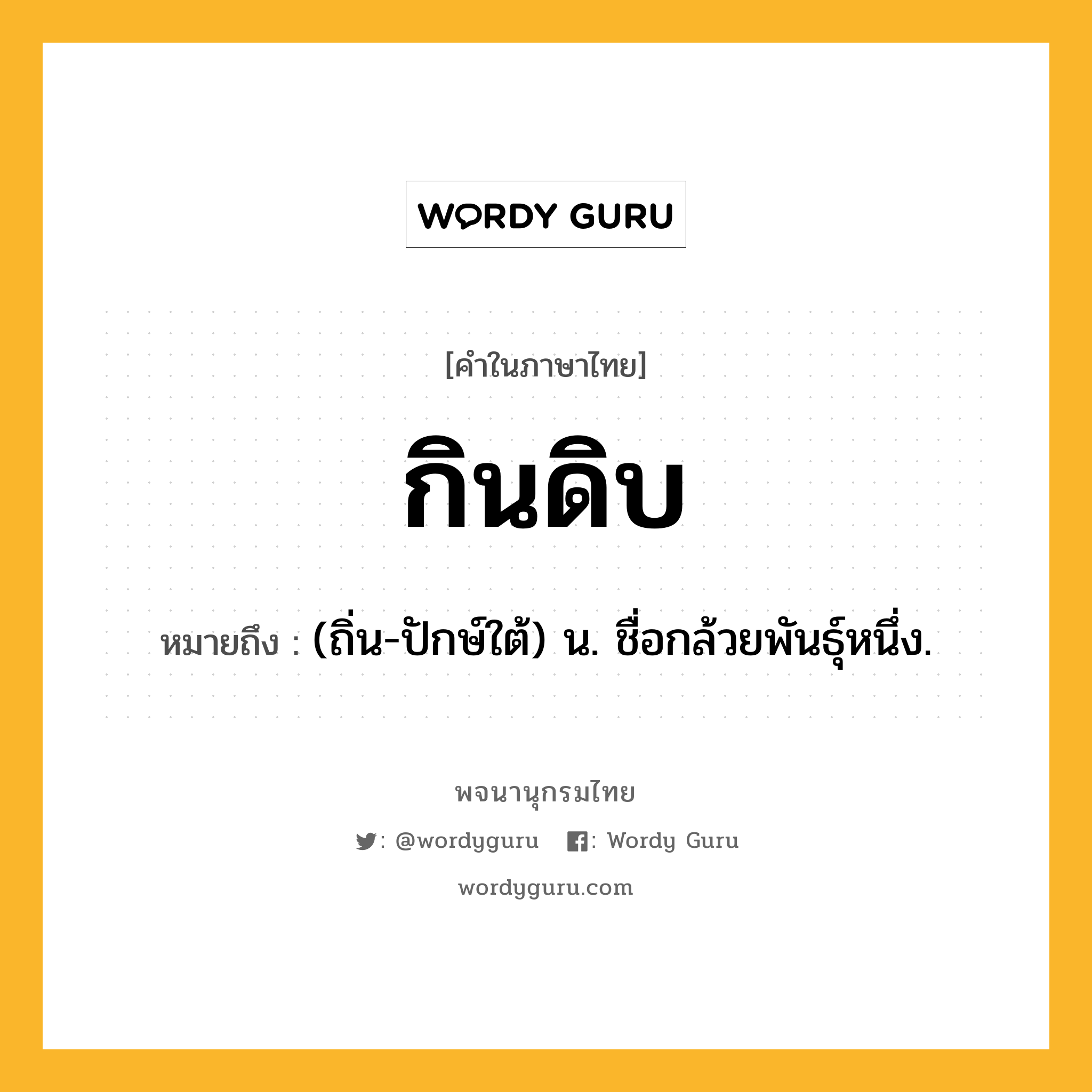 กินดิบ ความหมาย หมายถึงอะไร?, คำในภาษาไทย กินดิบ หมายถึง (ถิ่น-ปักษ์ใต้) น. ชื่อกล้วยพันธุ์หนึ่ง.