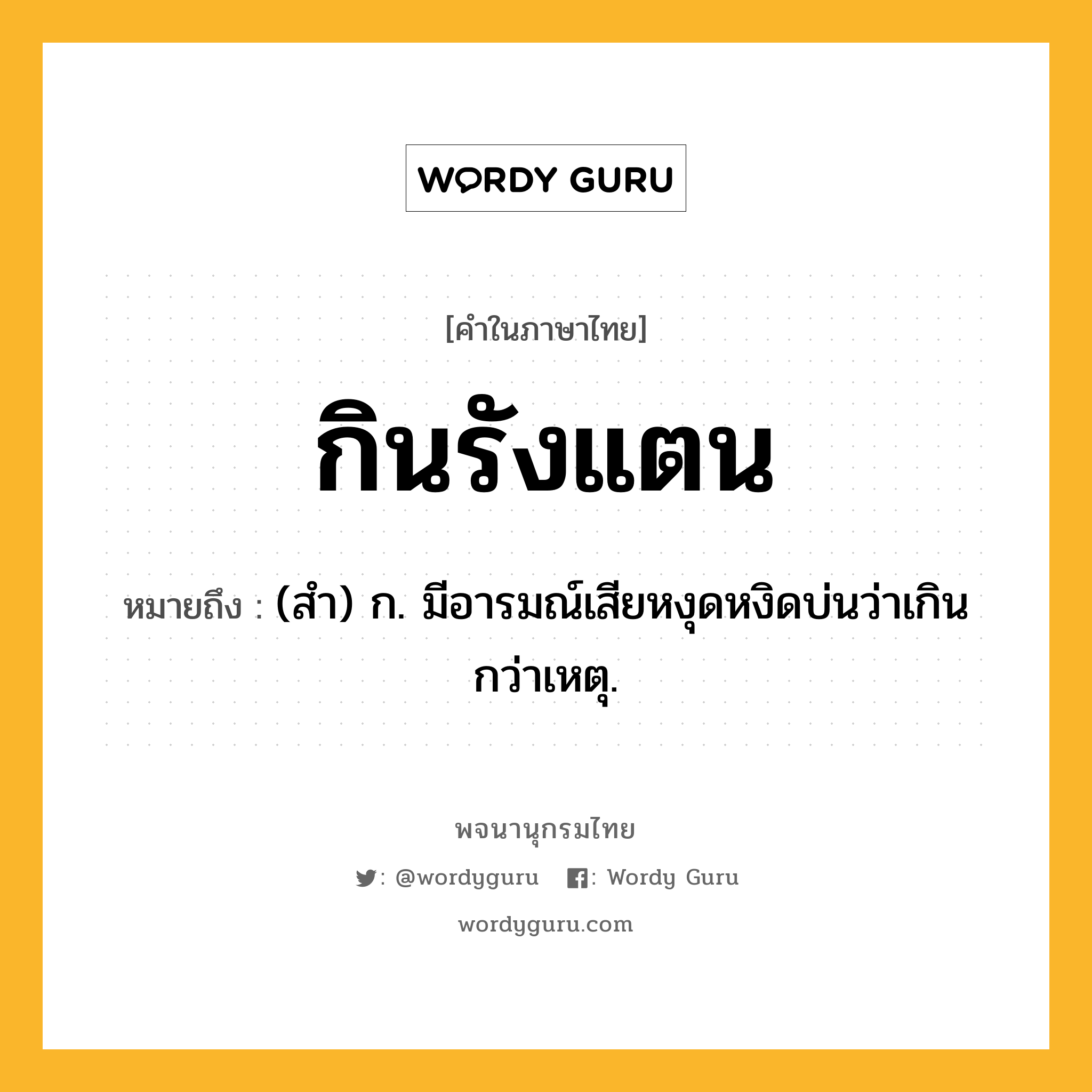 กินรังแตน หมายถึงอะไร?, คำในภาษาไทย กินรังแตน หมายถึง (สํา) ก. มีอารมณ์เสียหงุดหงิดบ่นว่าเกินกว่าเหตุ.