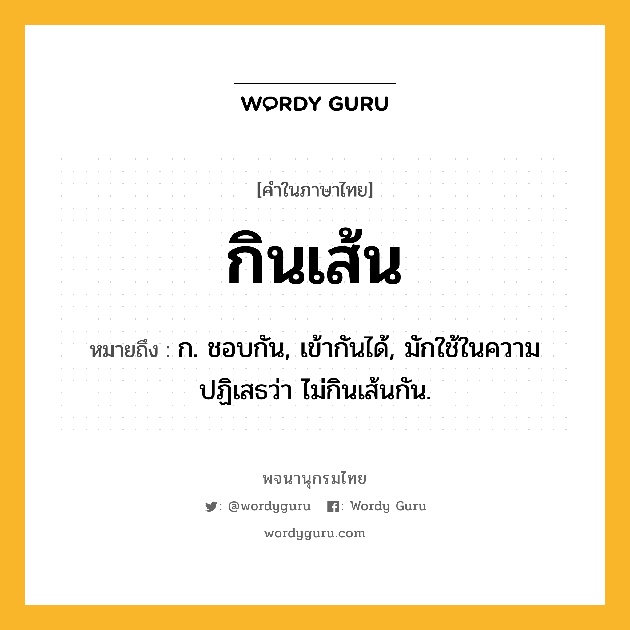 กินเส้น ความหมาย หมายถึงอะไร?, คำในภาษาไทย กินเส้น หมายถึง ก. ชอบกัน, เข้ากันได้, มักใช้ในความปฏิเสธว่า ไม่กินเส้นกัน.