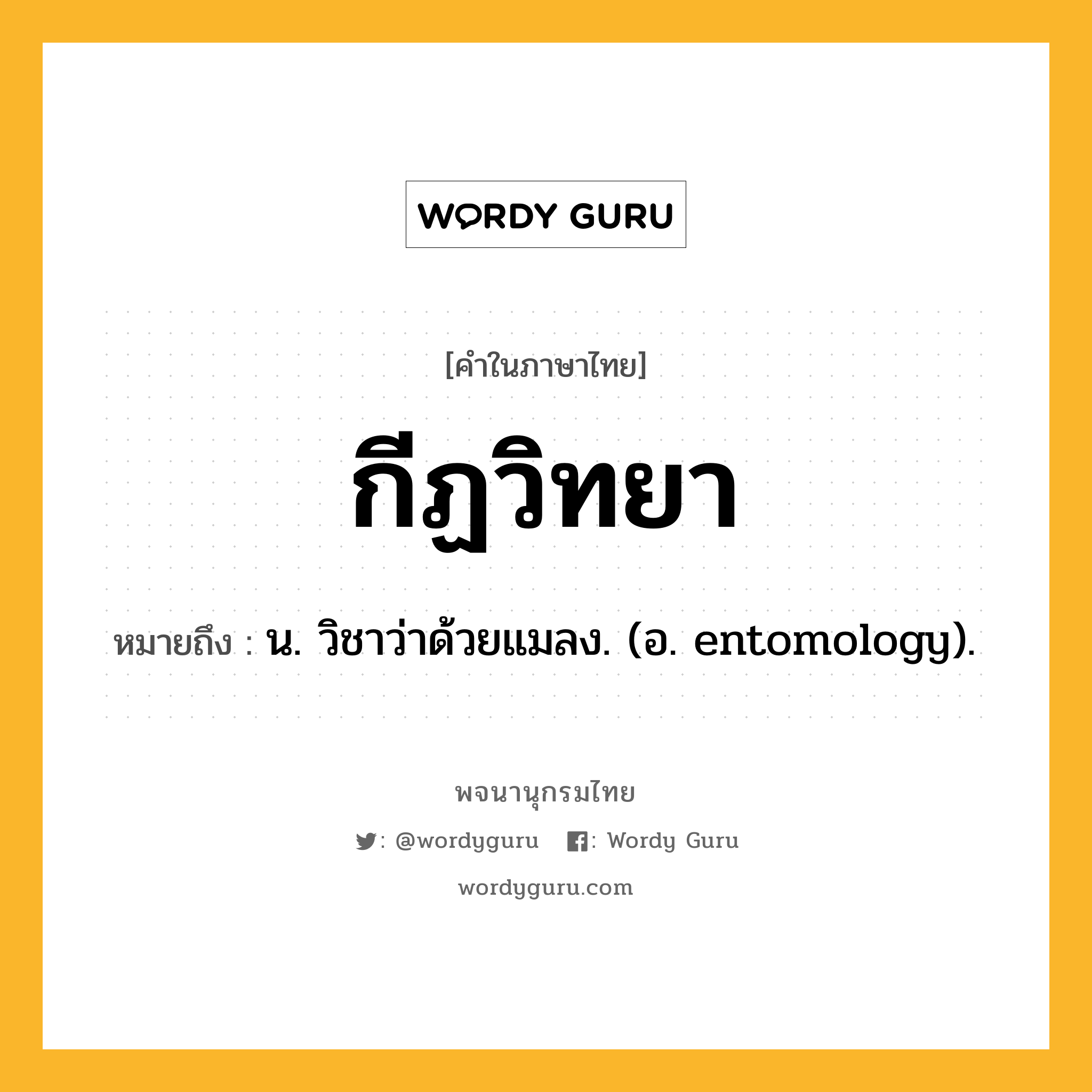 กีฏวิทยา ความหมาย หมายถึงอะไร?, คำในภาษาไทย กีฏวิทยา หมายถึง น. วิชาว่าด้วยแมลง. (อ. entomology).