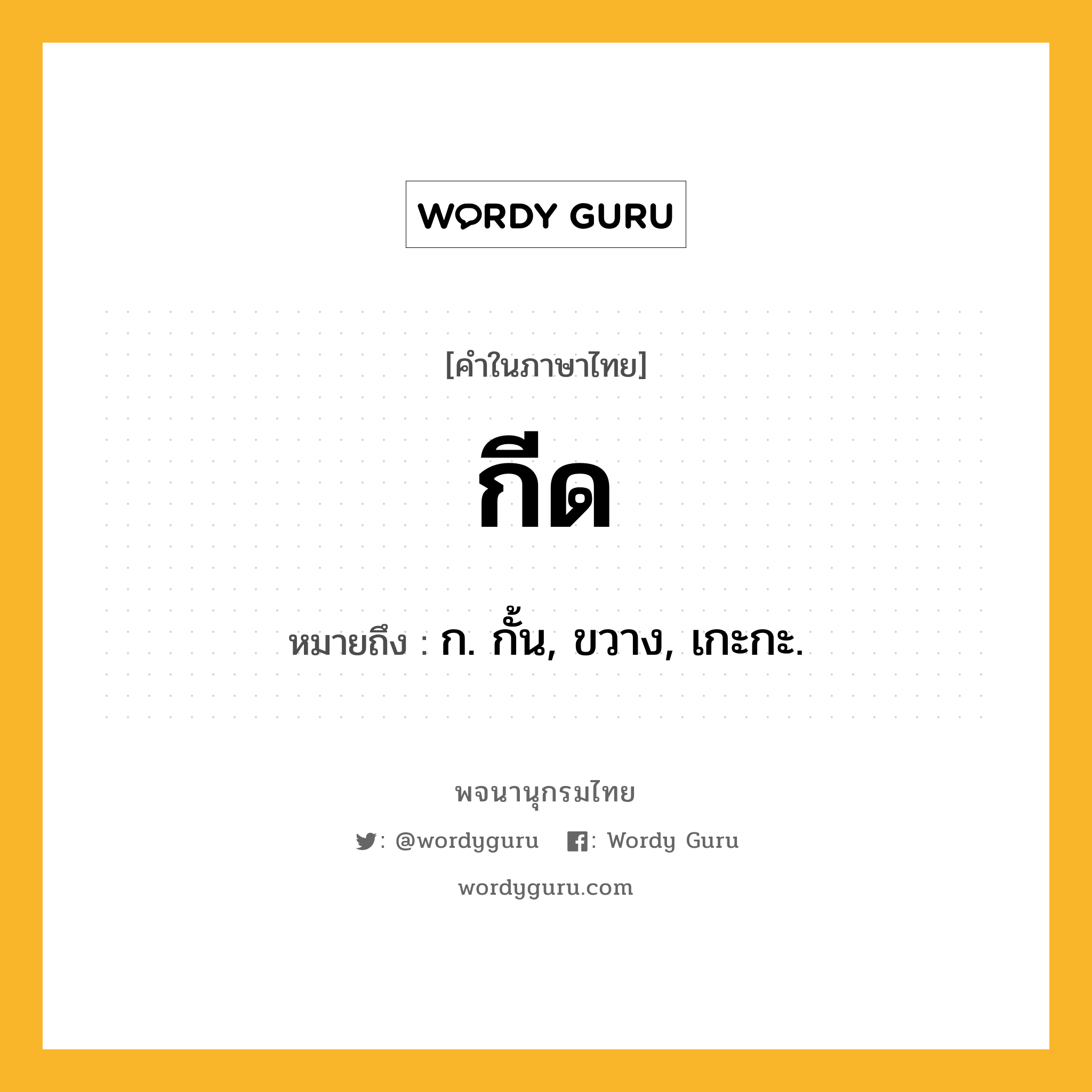 กีด หมายถึงอะไร?, คำในภาษาไทย กีด หมายถึง ก. กั้น, ขวาง, เกะกะ.