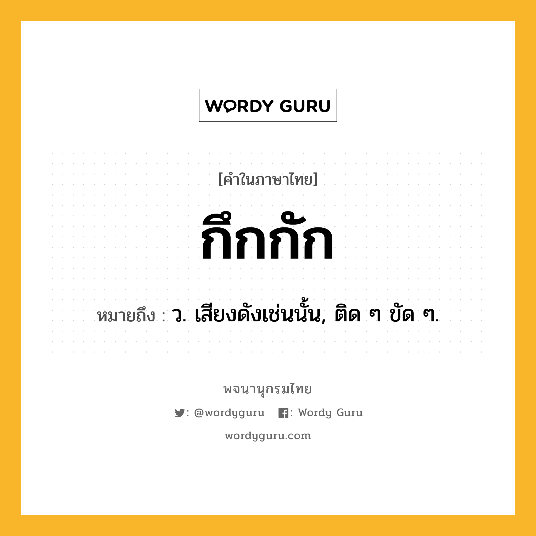 กึกกัก ความหมาย หมายถึงอะไร?, คำในภาษาไทย กึกกัก หมายถึง ว. เสียงดังเช่นนั้น, ติด ๆ ขัด ๆ.