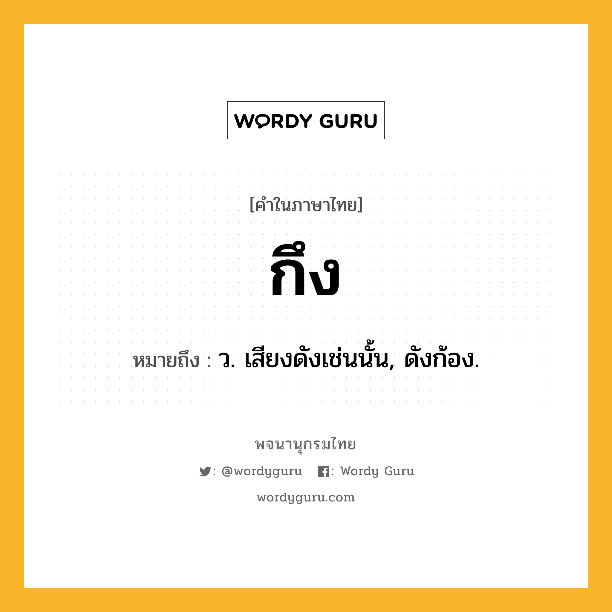 กึง ความหมาย หมายถึงอะไร?, คำในภาษาไทย กึง หมายถึง ว. เสียงดังเช่นนั้น, ดังก้อง.