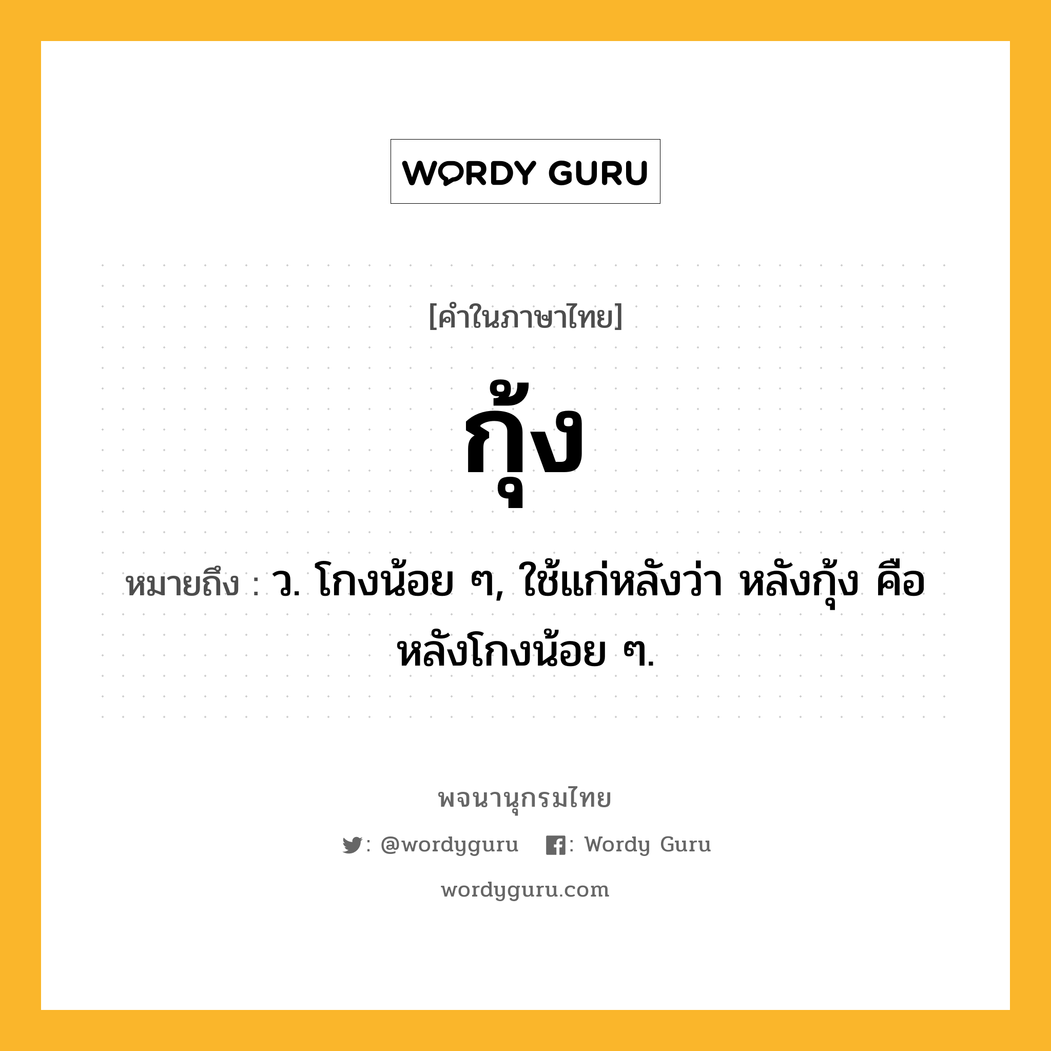 กุ้ง ความหมาย หมายถึงอะไร?, คำในภาษาไทย กุ้ง หมายถึง ว. โกงน้อย ๆ, ใช้แก่หลังว่า หลังกุ้ง คือ หลังโกงน้อย ๆ.