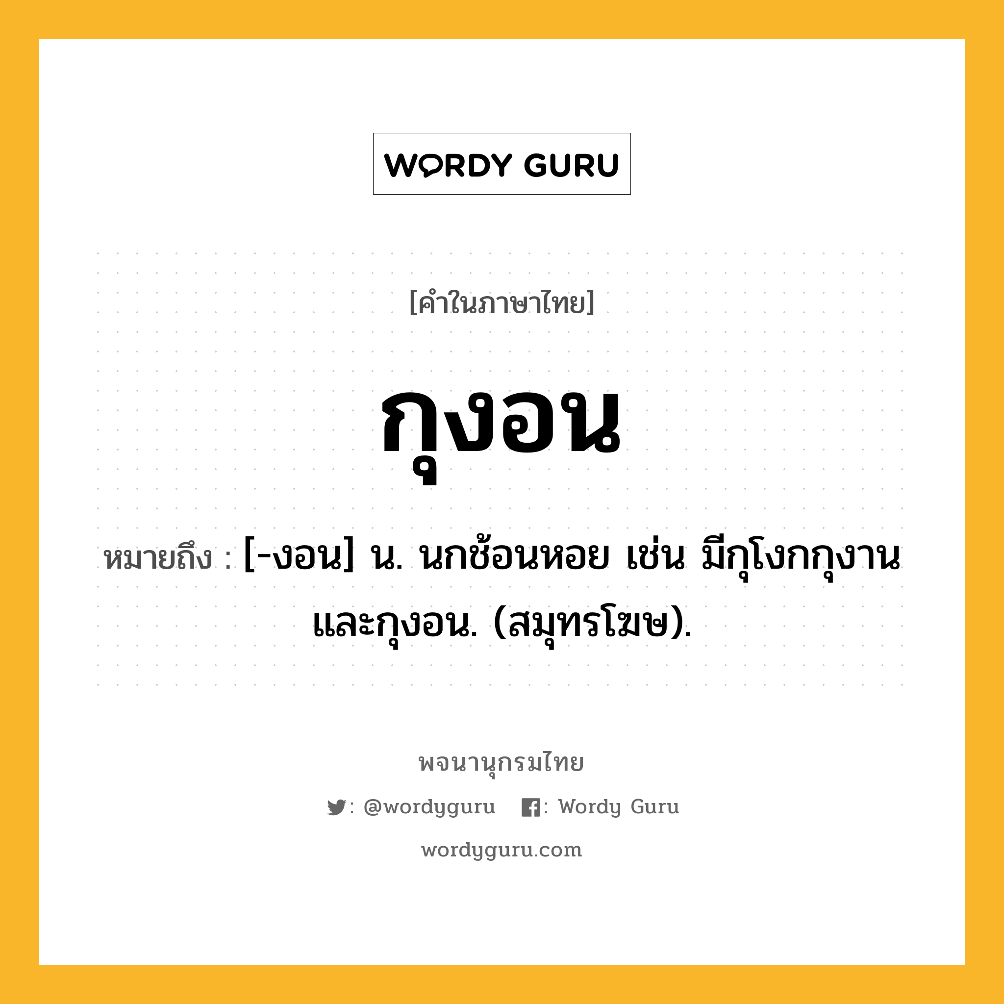 กุงอน ความหมาย หมายถึงอะไร?, คำในภาษาไทย กุงอน หมายถึง [-งอน] น. นกช้อนหอย เช่น มีกุโงกกุงานและกุงอน. (สมุทรโฆษ).